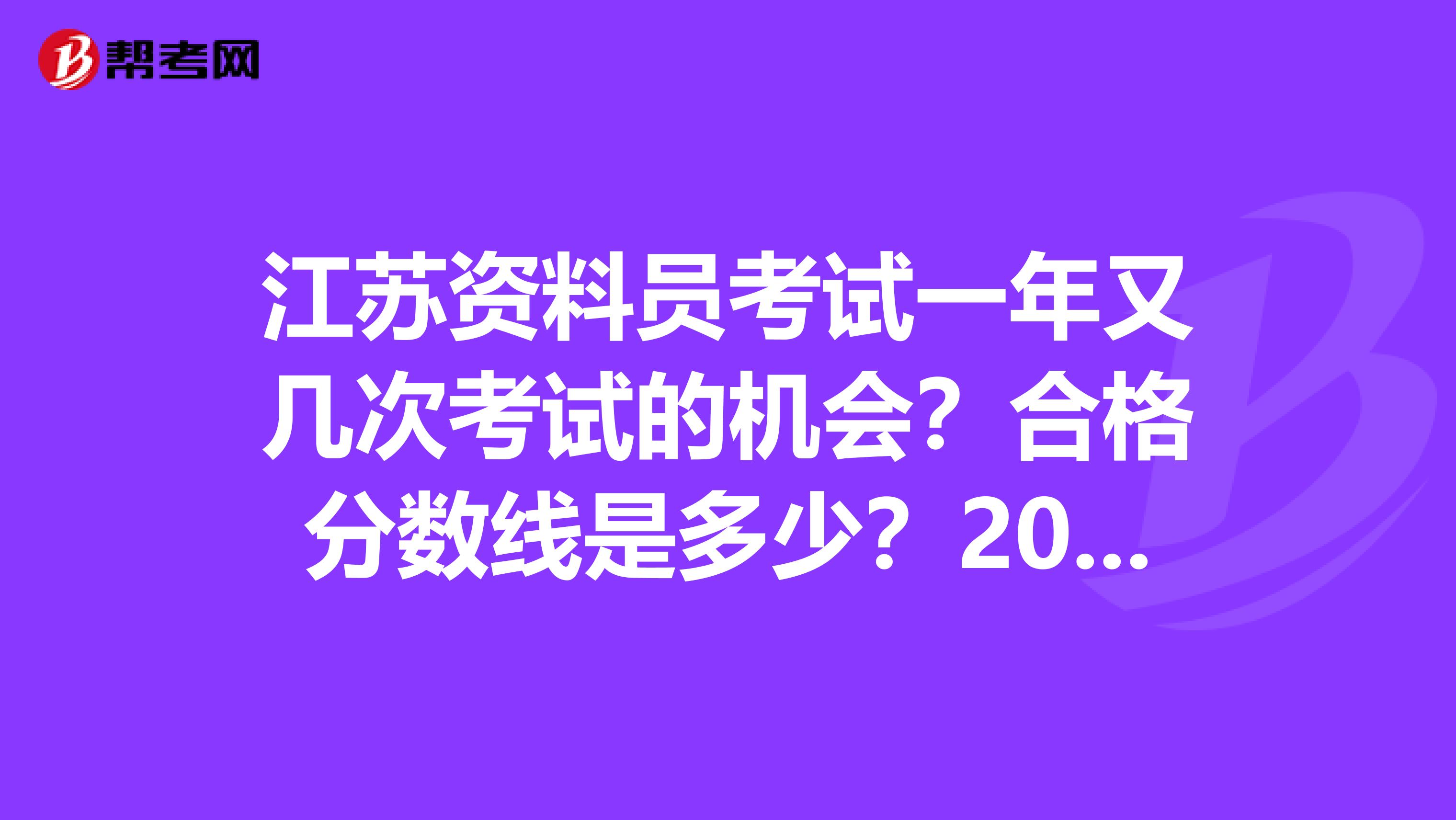 江苏资料员考试一年又几次考试的机会?合格分数线是多少?2019年什么时候可以报名?亲,帮帮忙?
