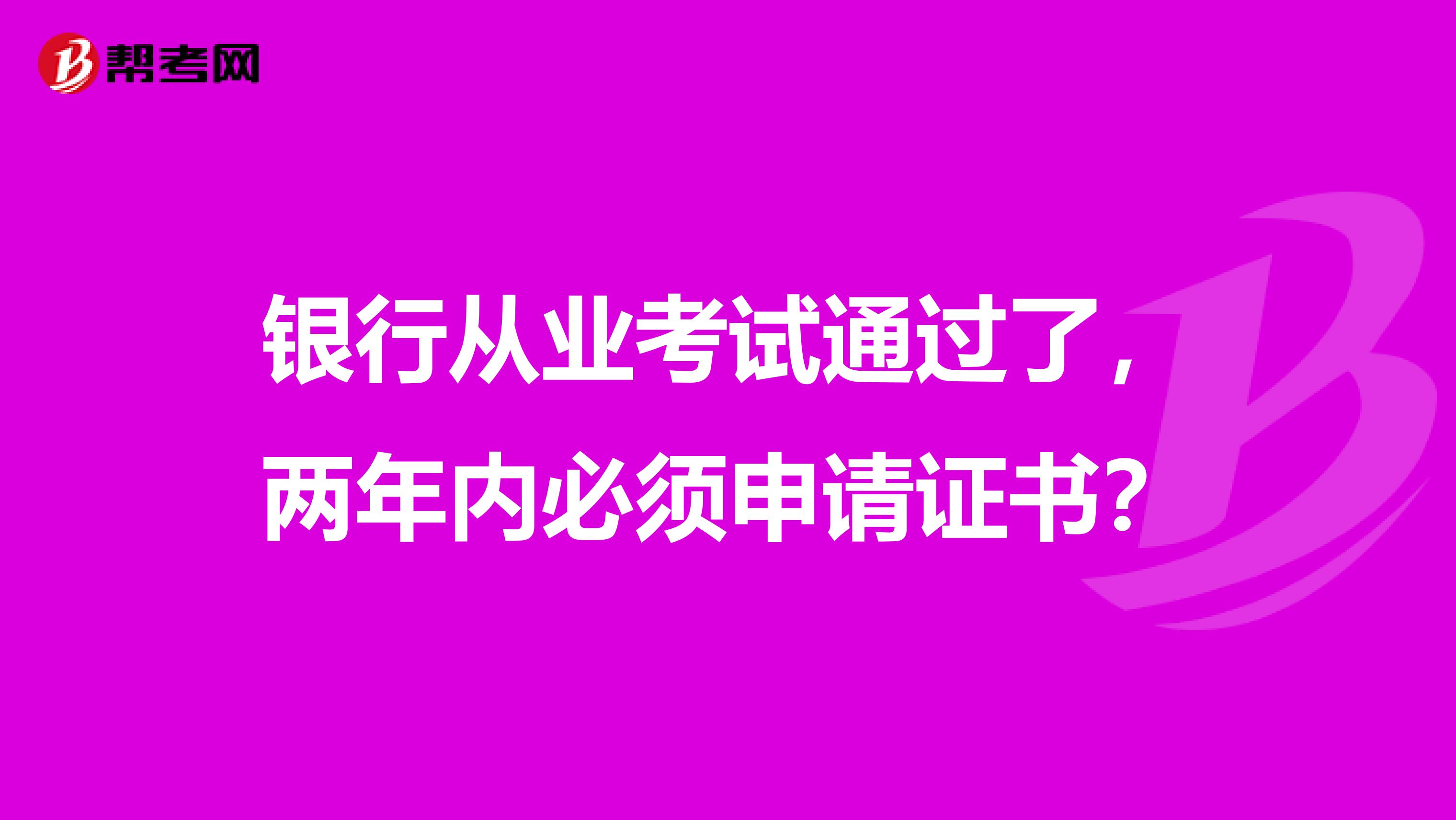 银行从业考试通过了,两年内必须申请证书?