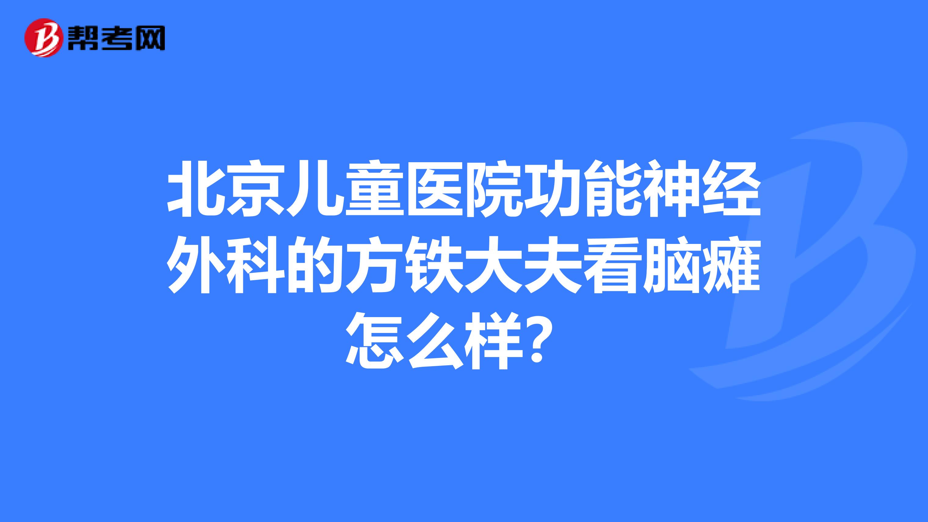 北京儿童医院功能神经外科的方铁大夫看脑瘫怎么样?