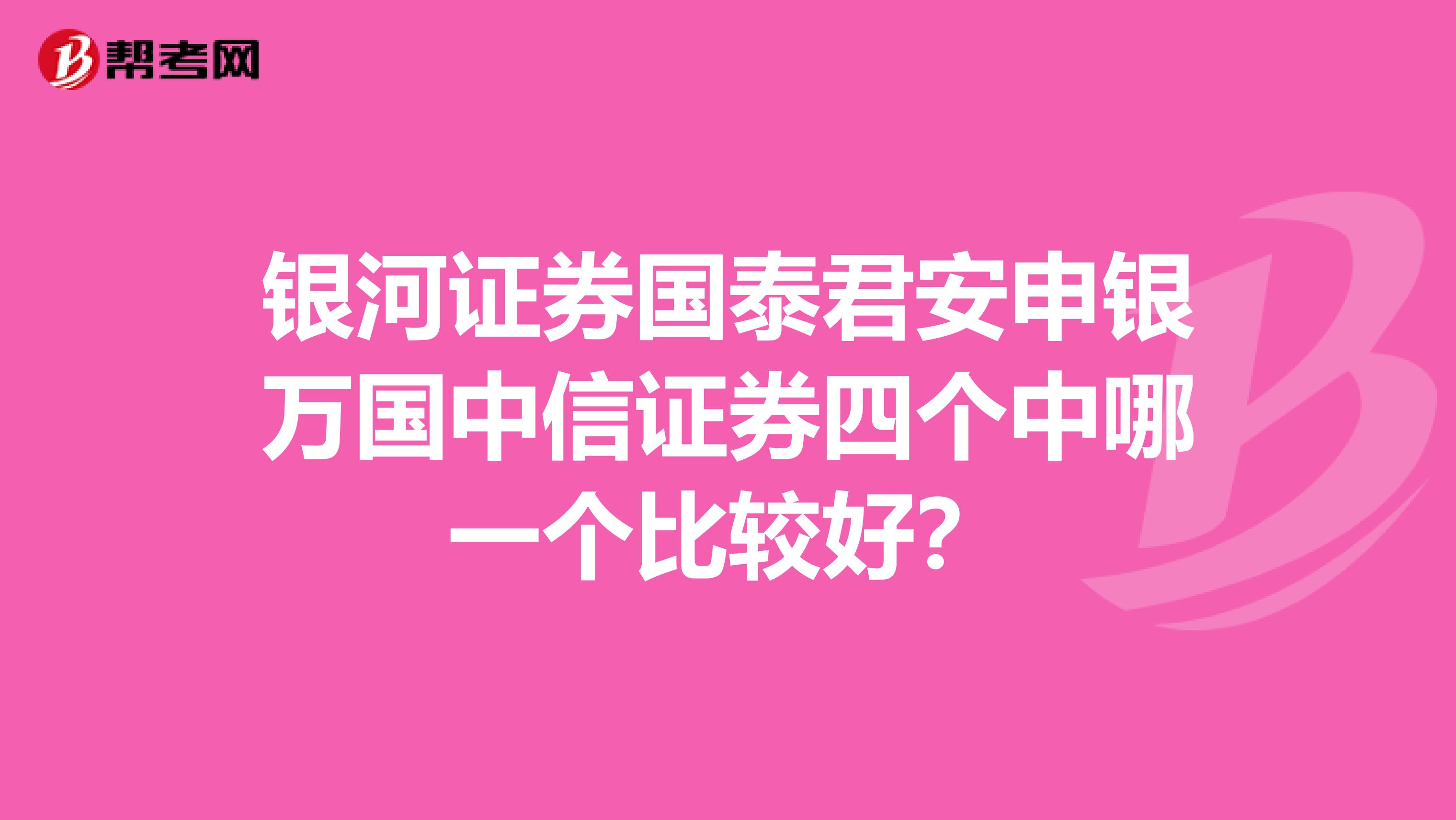 银河证券国泰君安申银万国中信证券四个中哪一个比较好?