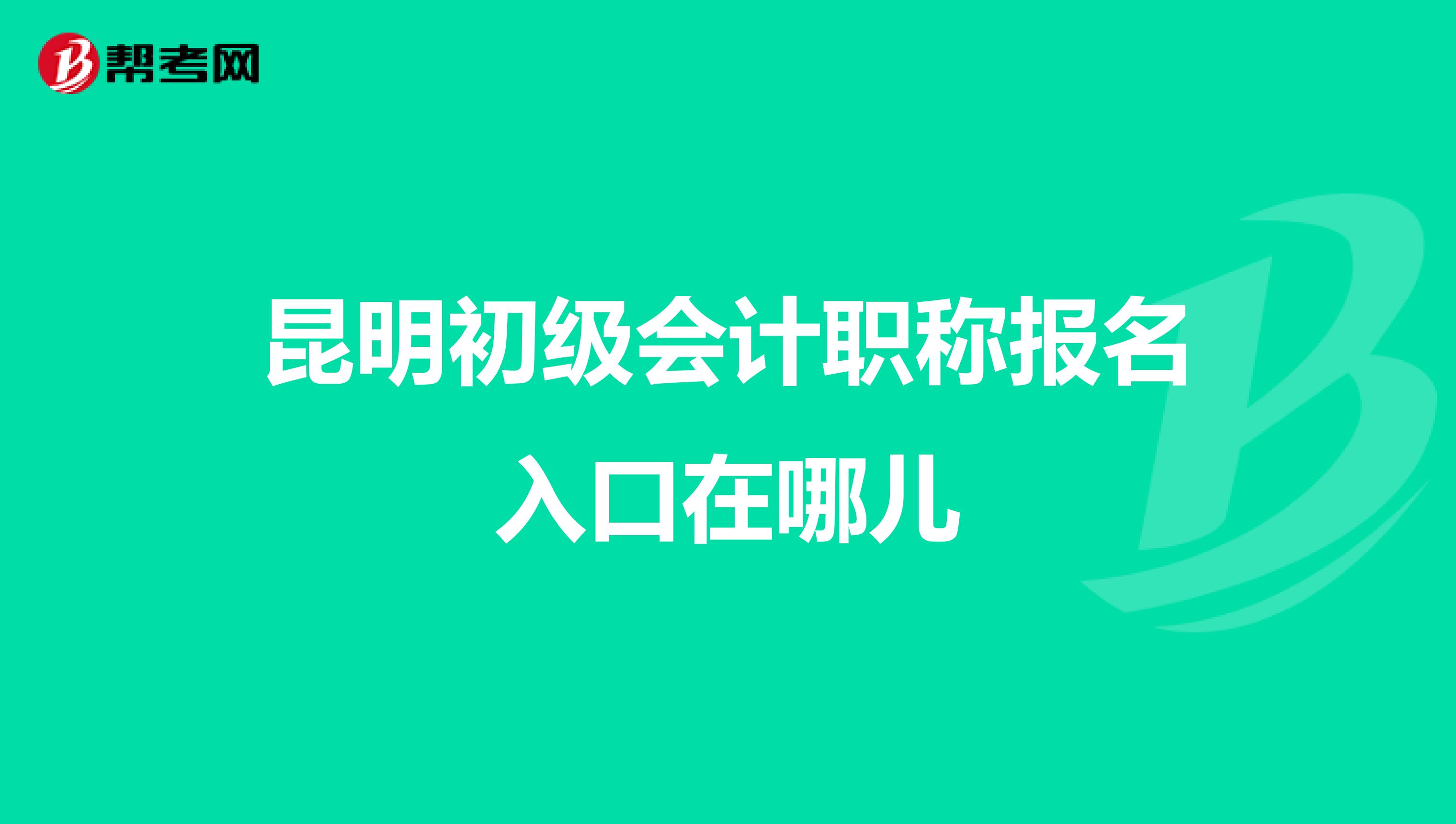 昆明初级会计职称报名入口在哪儿