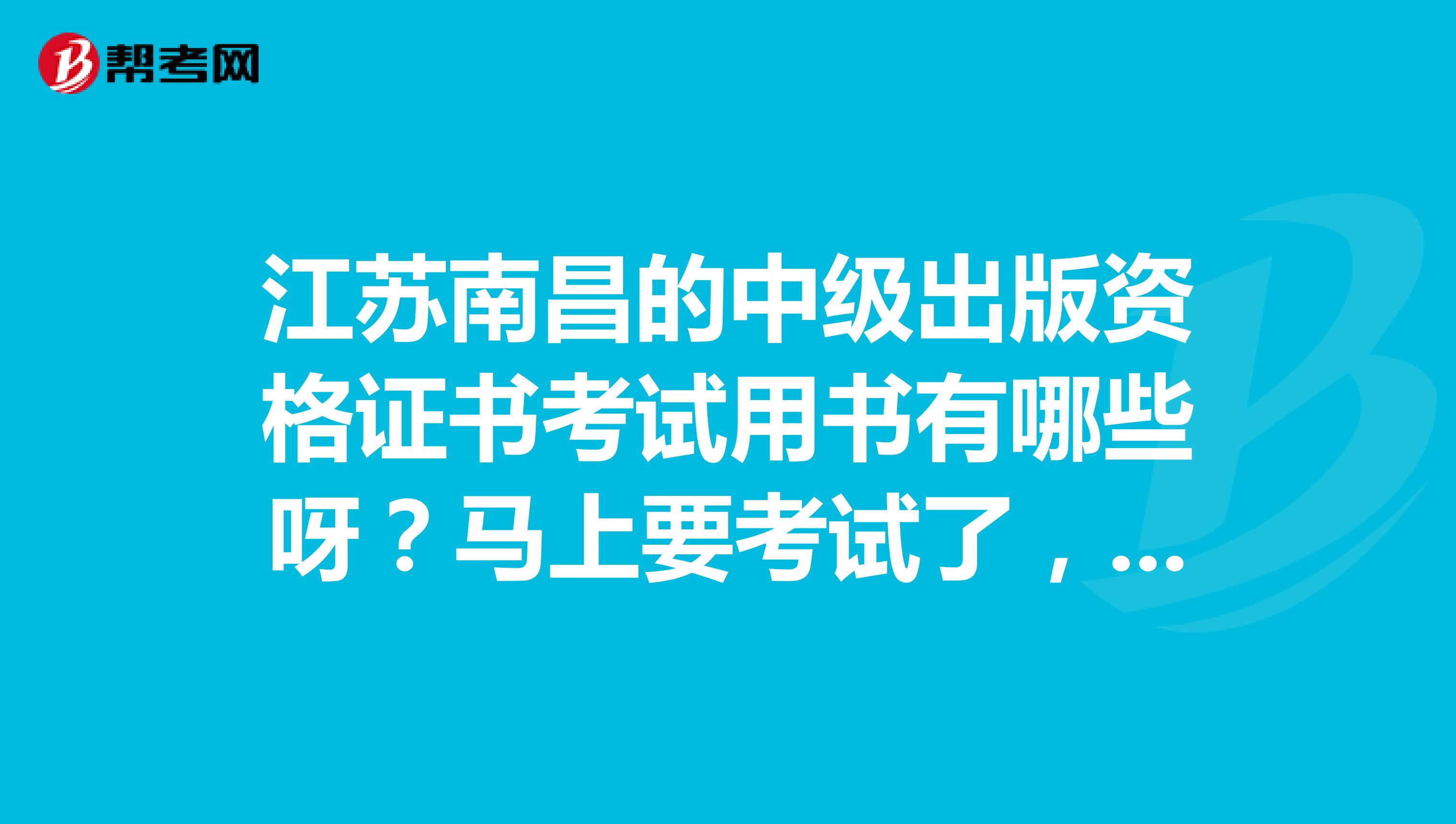 江苏南昌的中级出版资格证书考试用书有哪些呀?马上要考试了,还是想看一下书。
