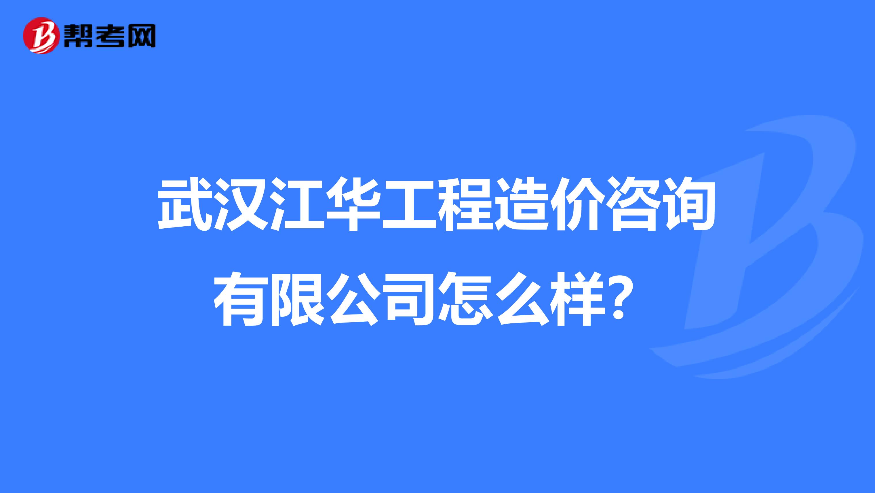 武汉江华工程造价咨询有限公司怎么样？