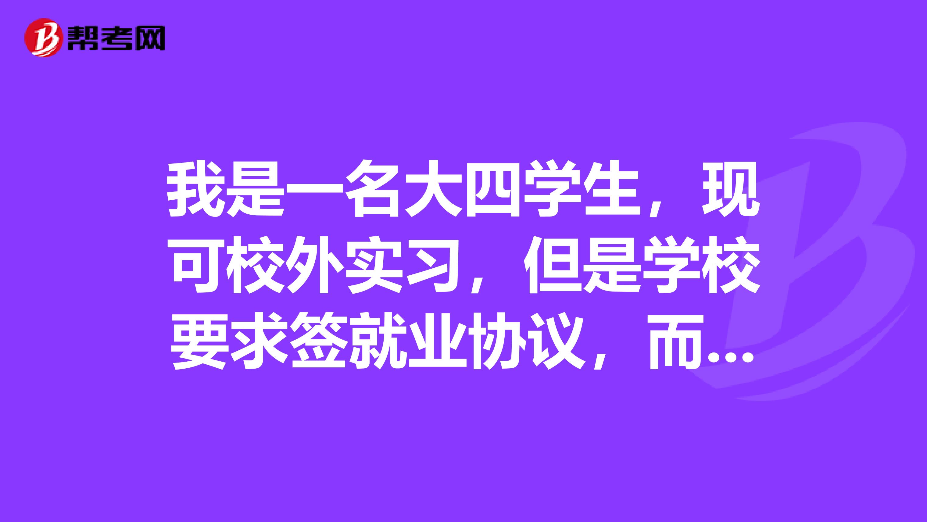 我是一名大四学生，现可校外实习，但是学校要求签就业协议，而不是签实习协议，二者有什么区别和影响？
