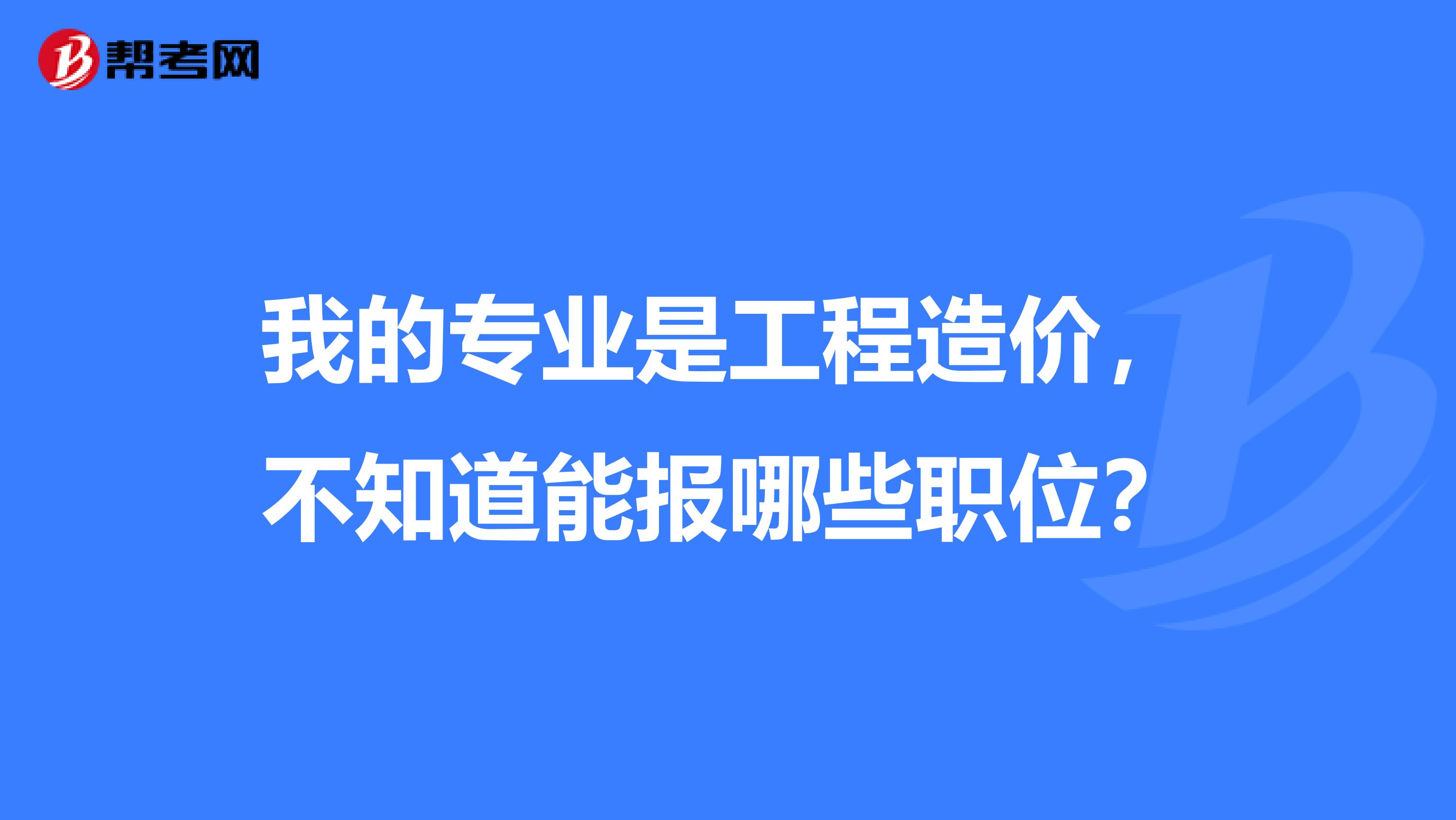 我的专业是工程造价,不知道能报哪些职位?