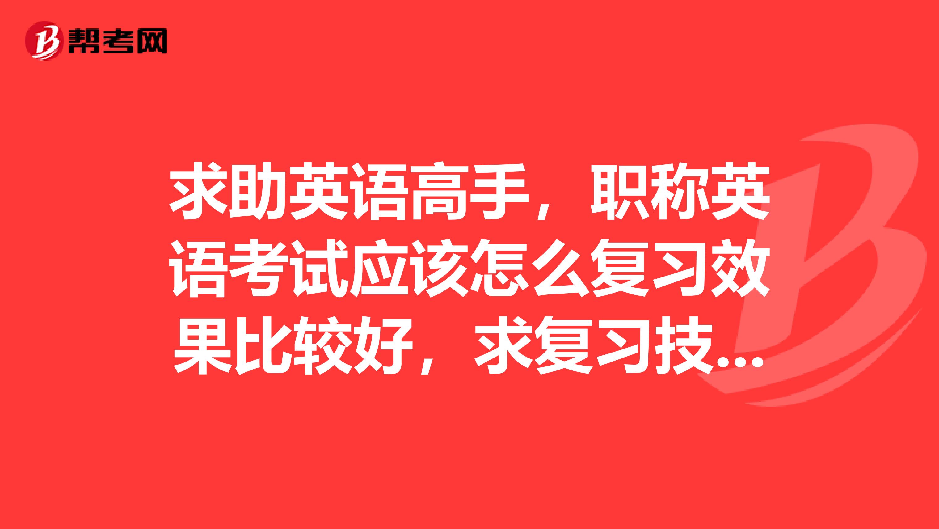求助英语高手，职称英语考试应该怎么复习效果比较好，求复习技巧和要点，谢谢。
