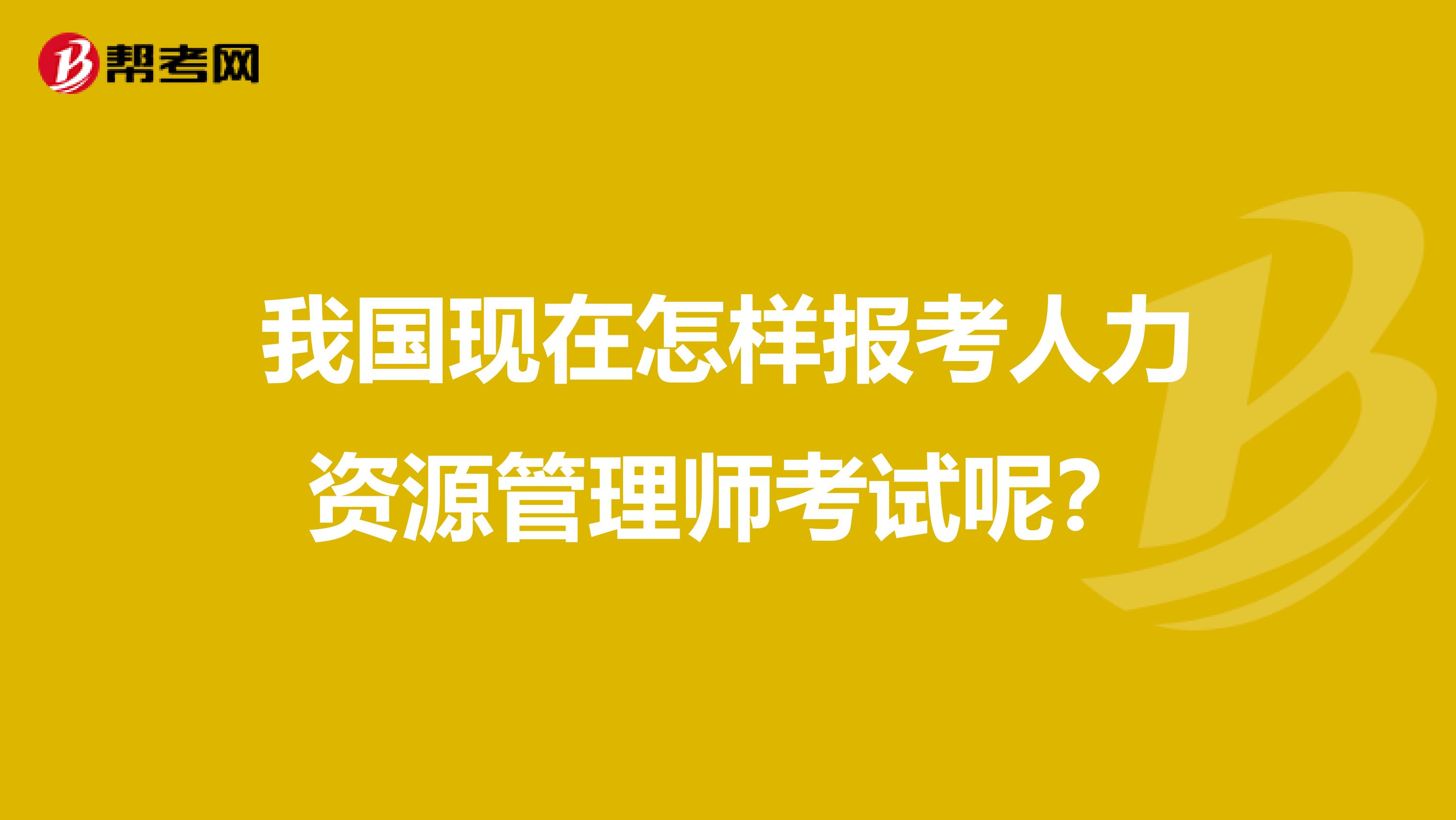 我国现在怎样报考人力资源管理师考试呢？