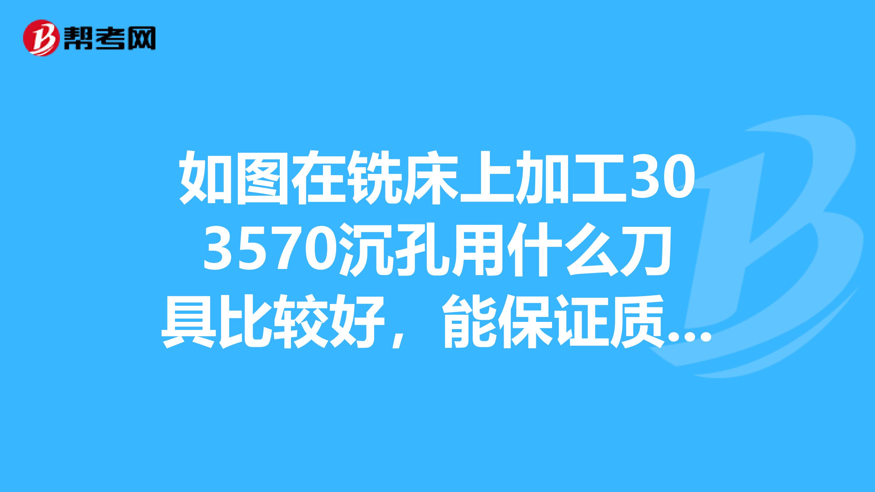 如图在铣床上加工303570沉孔用什么刀具比较好，能保证质量的