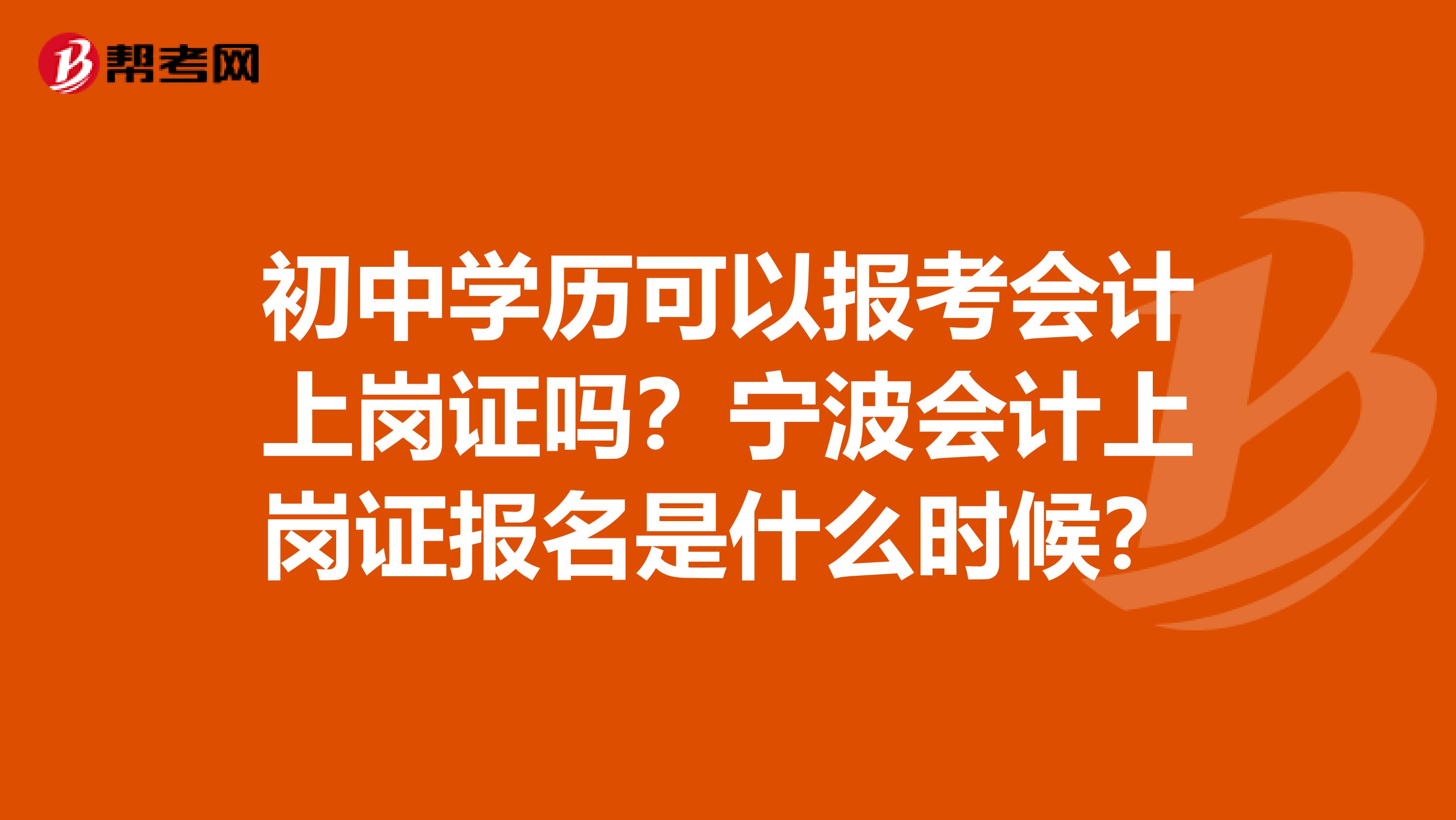 初中学历可以报考会计上岗证吗？宁波会计上岗证报名是什么时候？