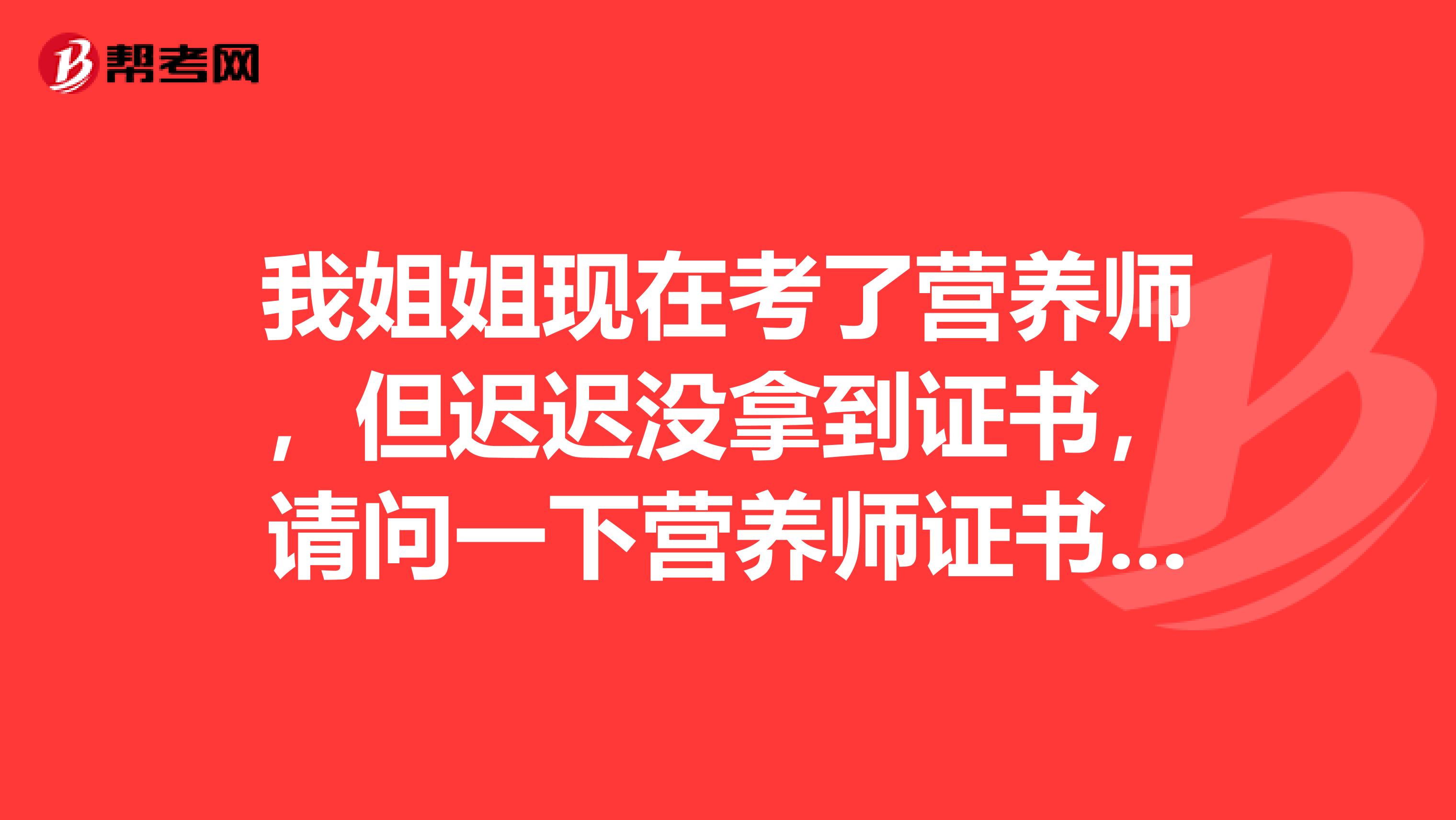 我姐姐现在考了营养师，但迟迟没拿到证书，请问一下营养师证书该怎么查询？