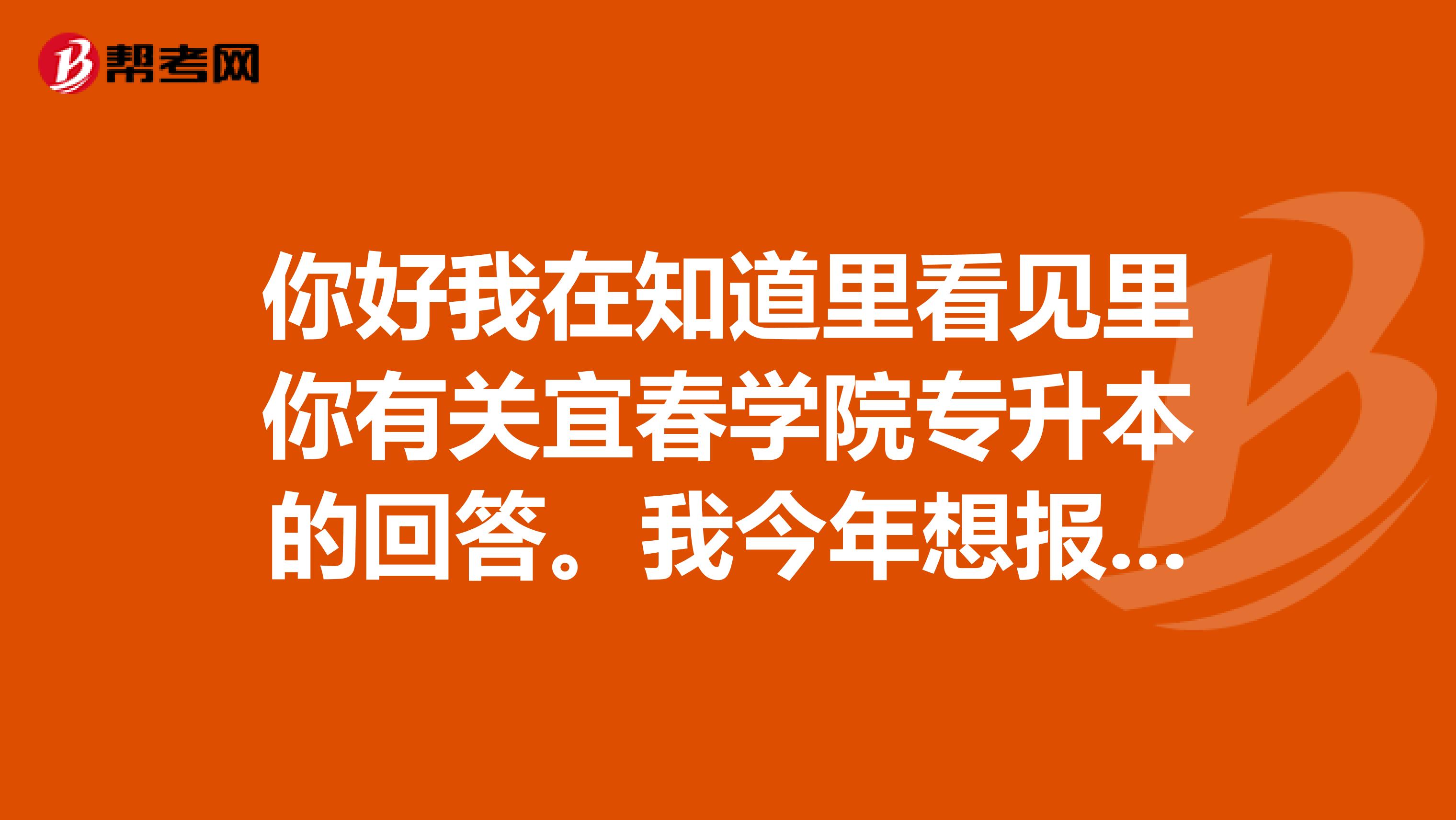 你好我在知道里看见里你有关宜春学院专升本的回答。我今年想报宜春学院的财务管理专业