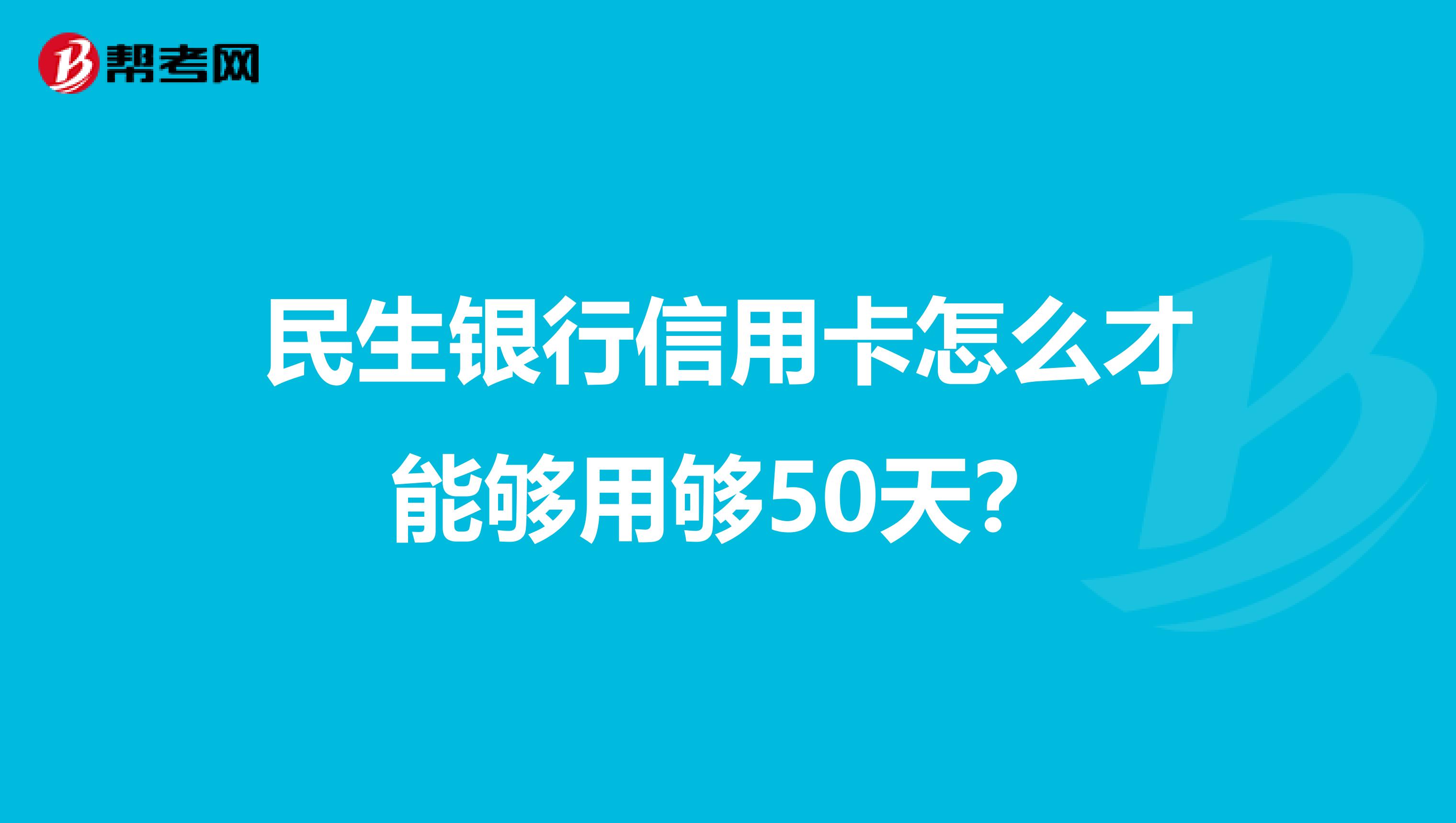 民生银行信用卡怎么才能够用够50天？
