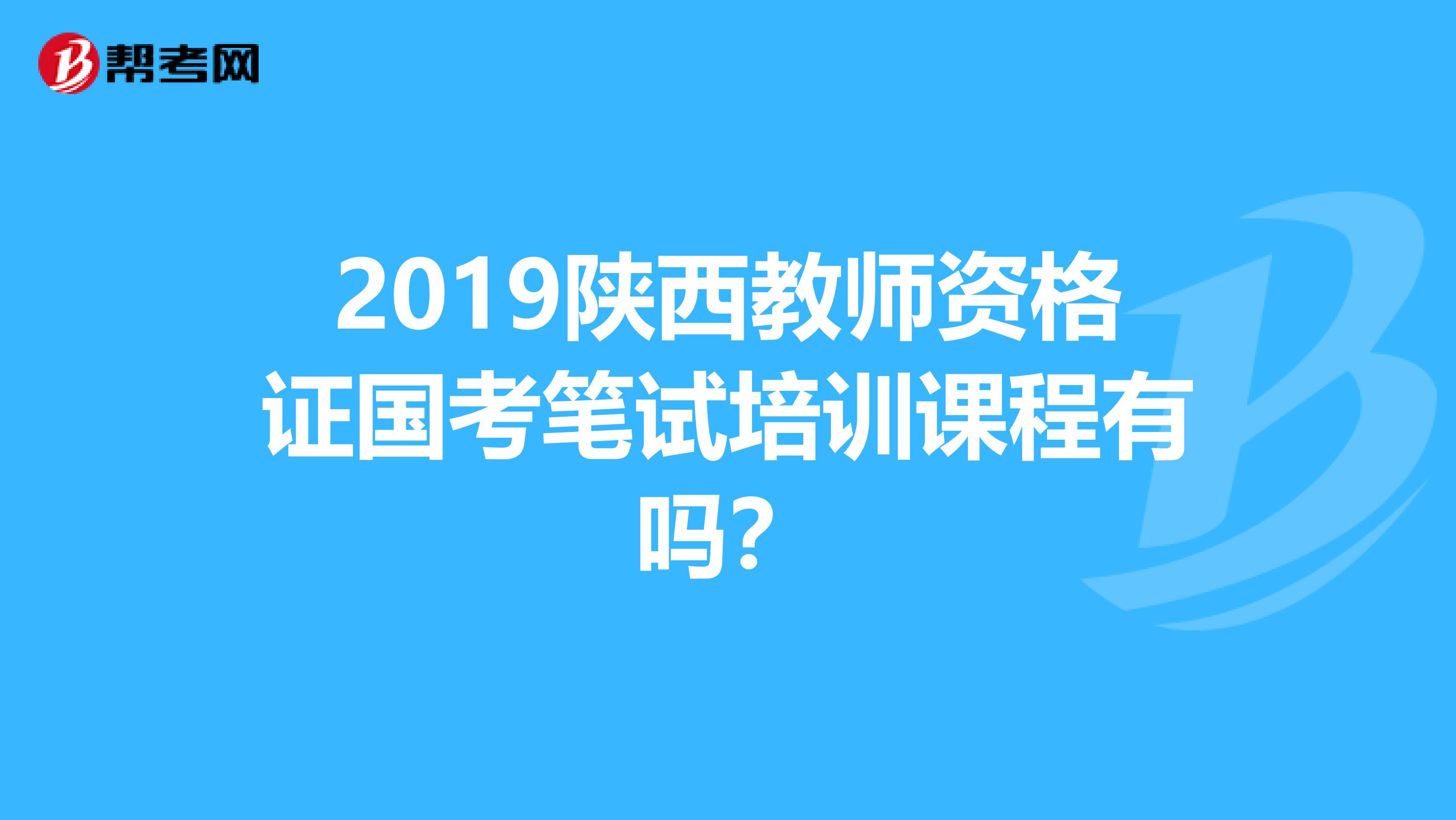 2019陕西教师资格证国考笔试培训课程有吗?