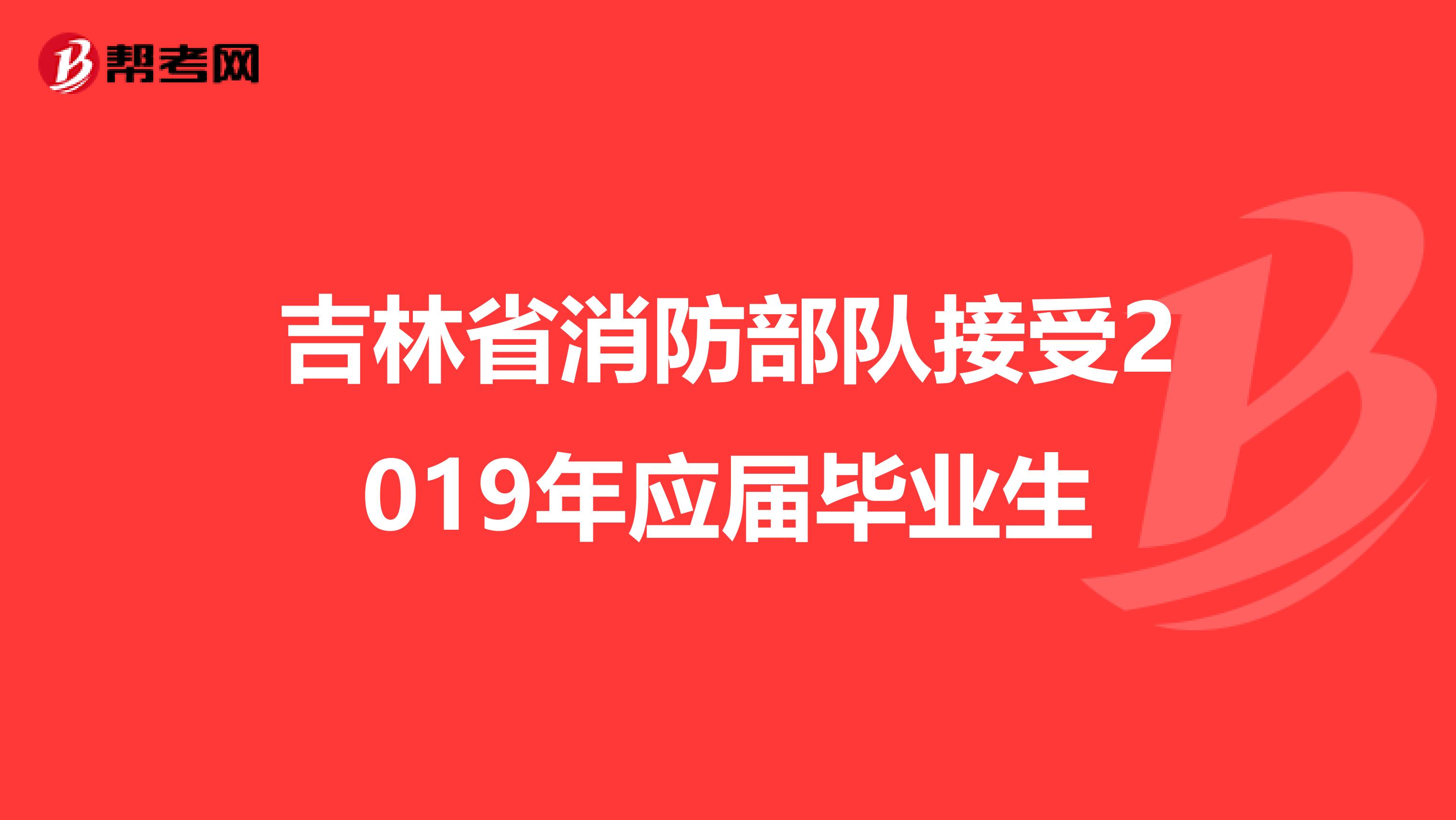 吉林省消防部队接受2019年应届毕业生