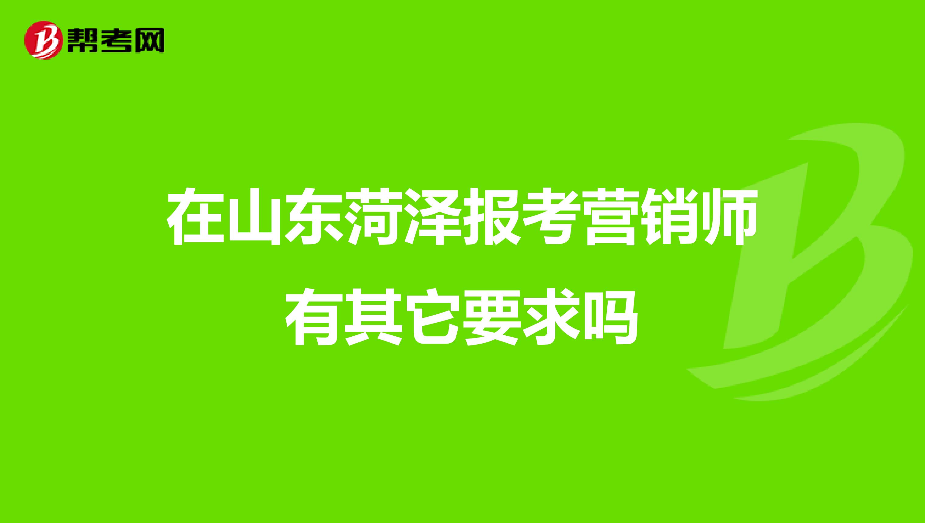 在山东菏泽报考营销师有其它要求吗