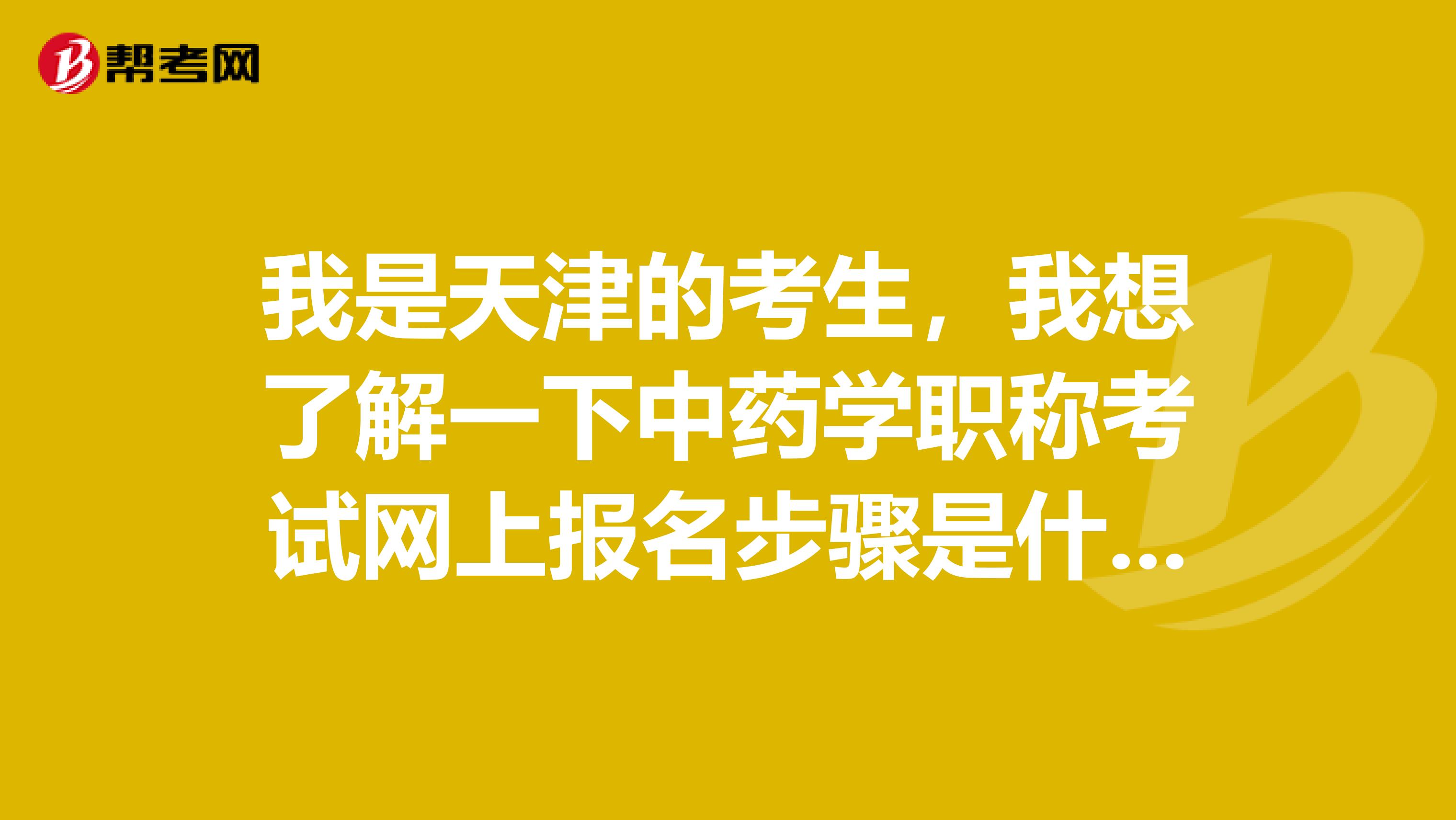 我是天津的考生，我想了解一下中药学职称考试网上报名步骤是什么？