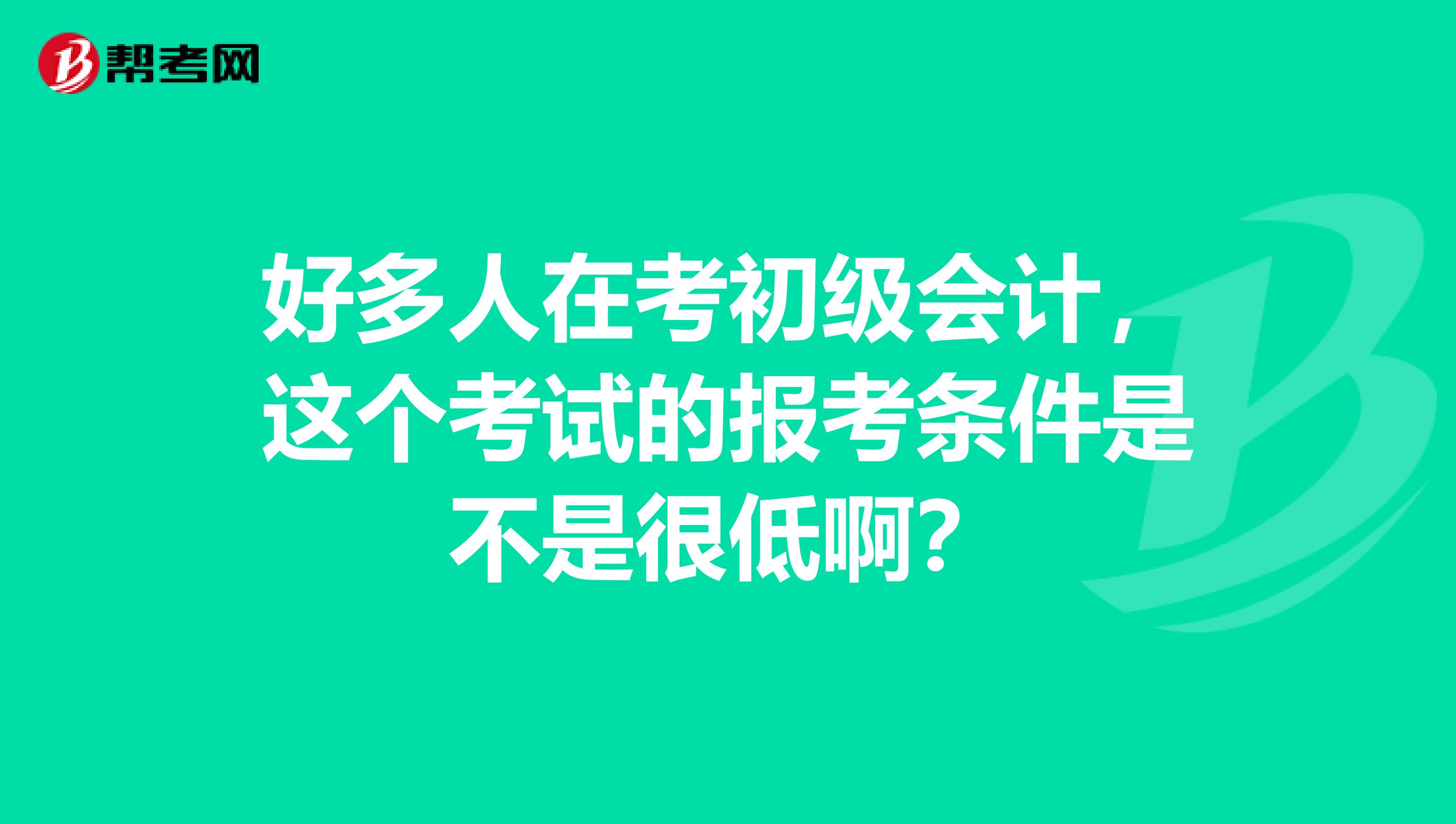 好多人在考初级会计,这个考试的报考条件是不是很低啊?
