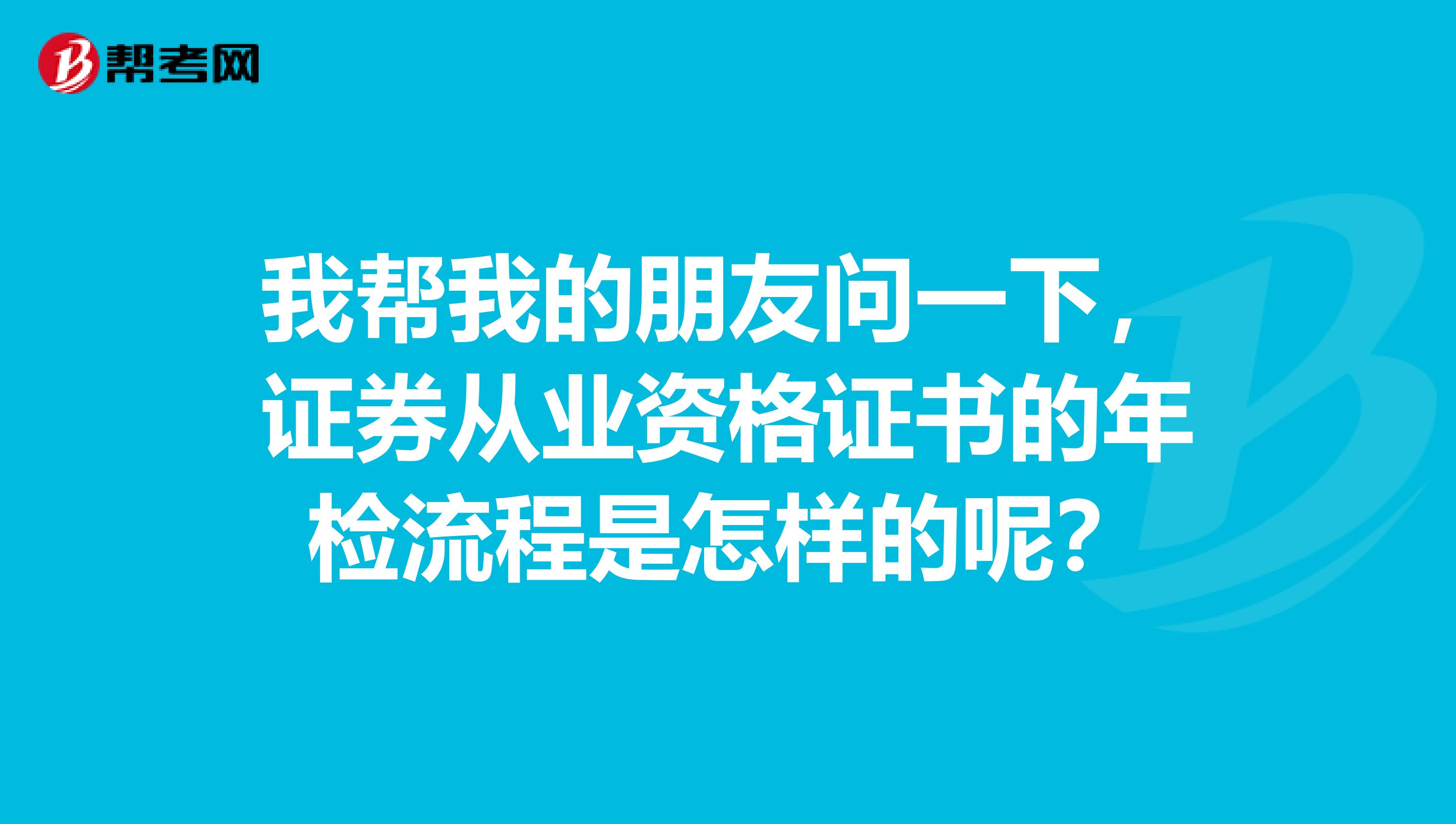 我帮我的朋友问一下,证券从业资格证书的年检流程是怎样的呢?