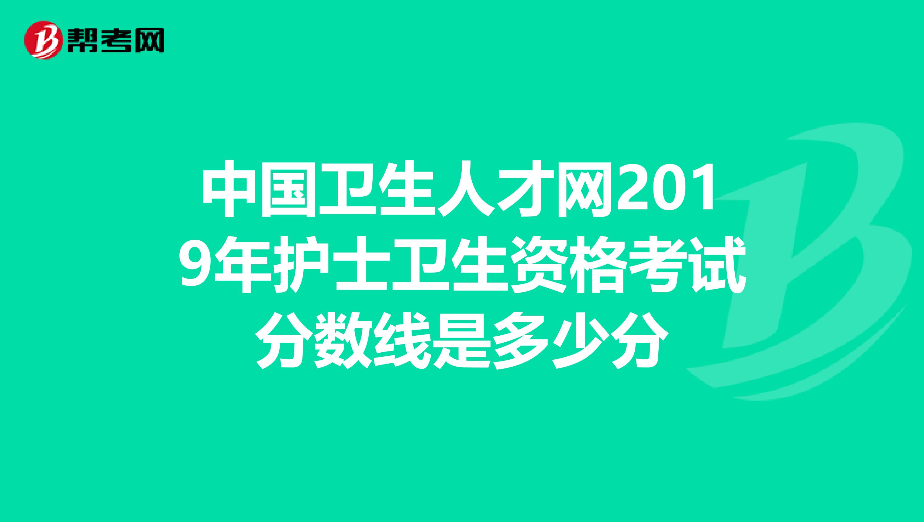 中国卫生人才网2019年护士卫生资格考试分数线是多少分