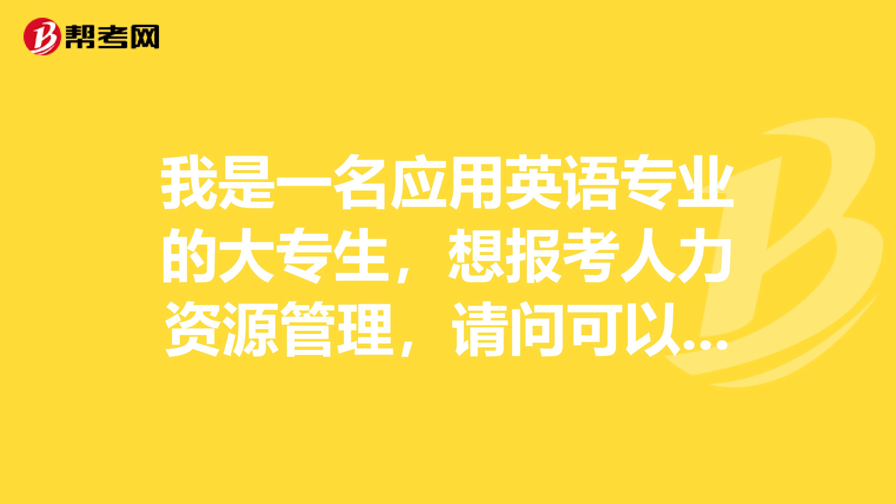 我是一名应用英语专业的大专生，想报考人力资源管理，请问可以跨考吗？