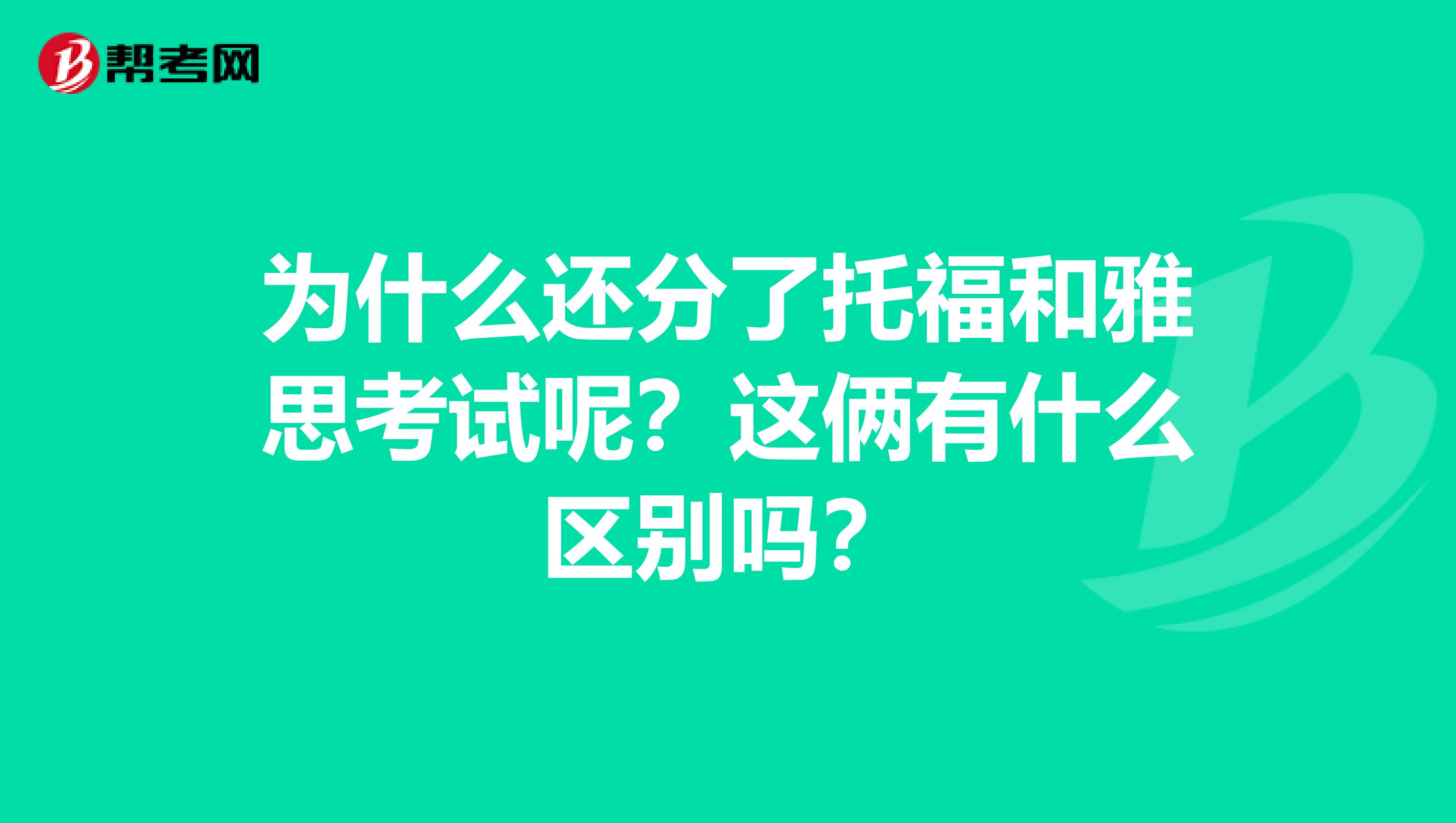 为什么还分了托福和雅思考试呢？这俩有什么区别吗？