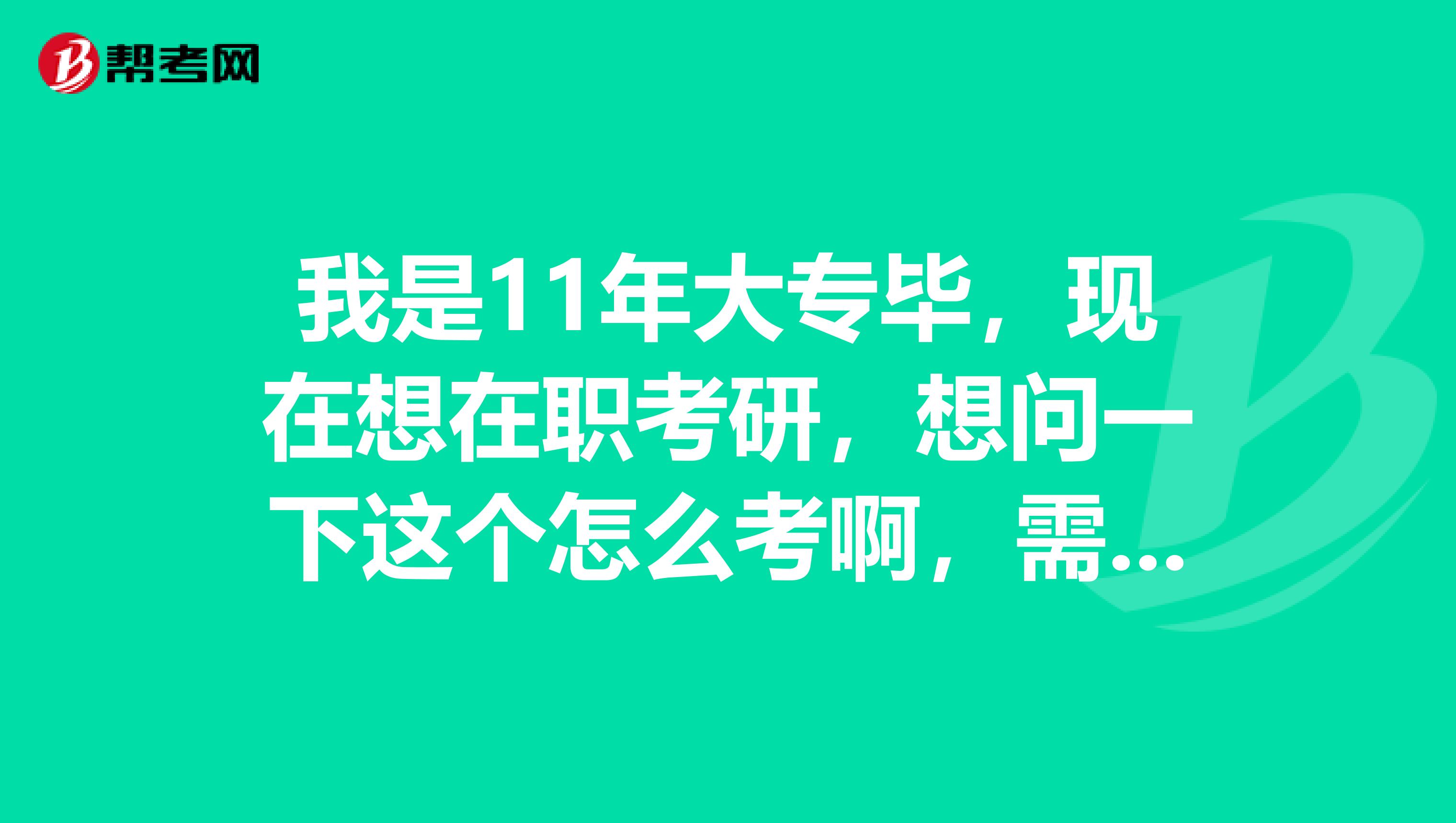 我是11年大专毕,现在想在职考研,想问一下这个怎么考啊,需要考哪些科目呢?说的越详细越好