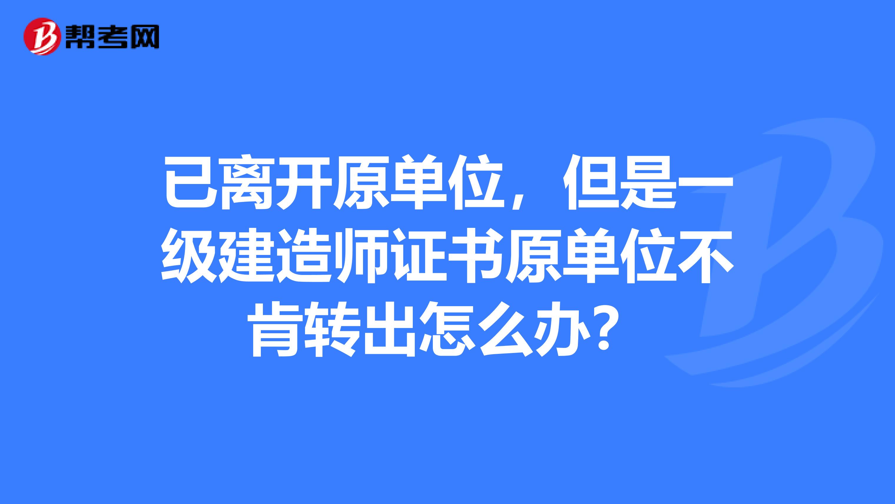 已离开原单位，但是一级建造师证书原单位不肯转出怎么办？