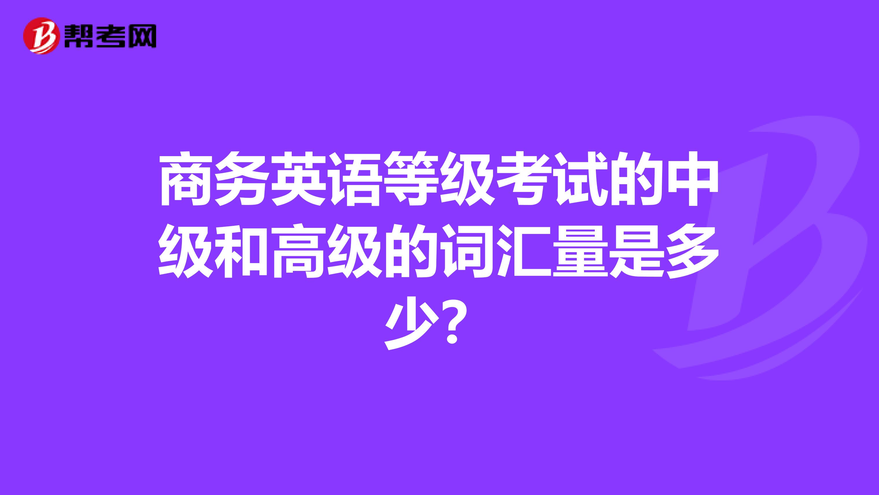 商务英语等级考试的中级和高级的词汇量是多少？