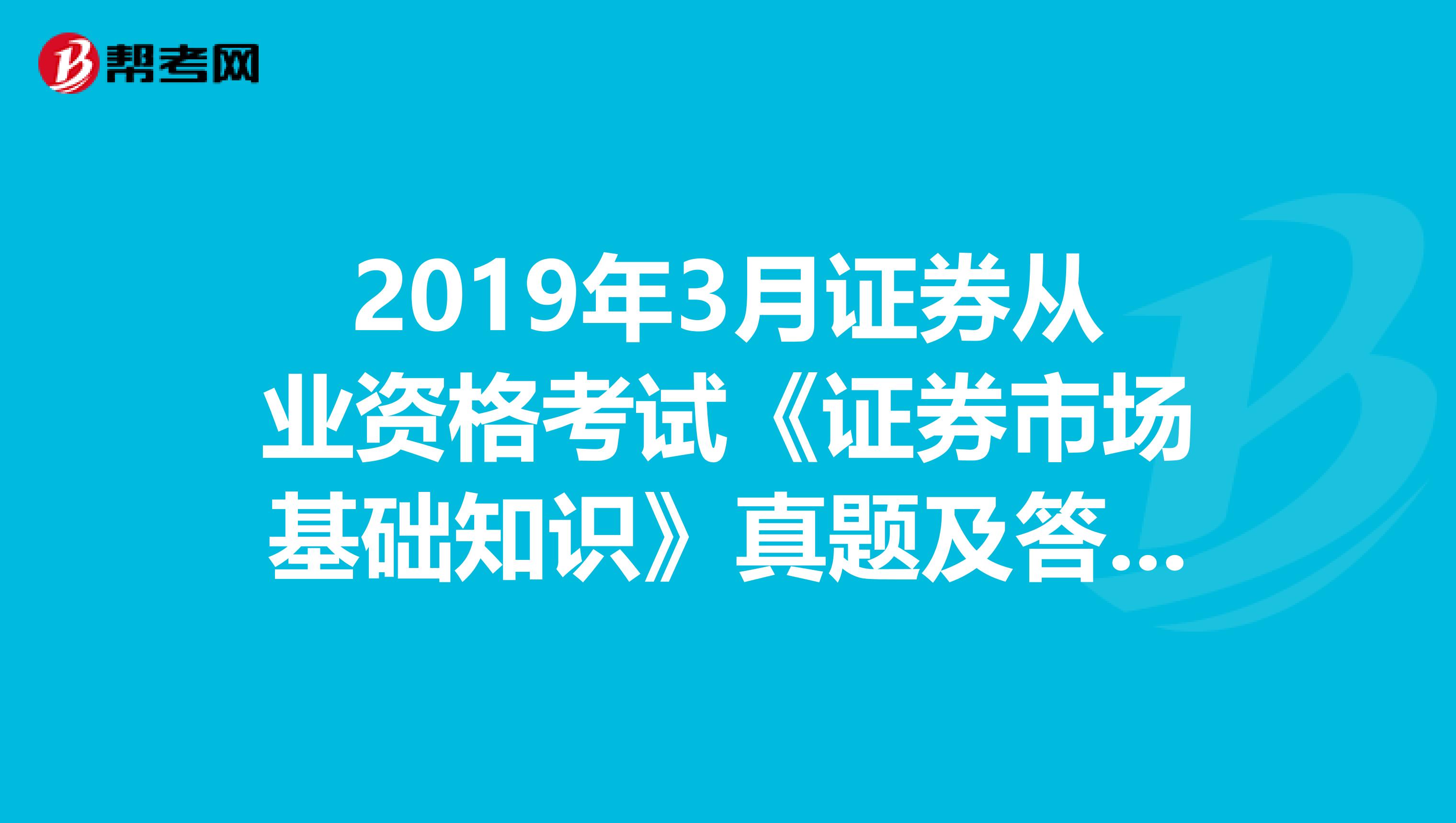 2019年3月证券从业资格考试《证券市场基础知识》真题及答案解析