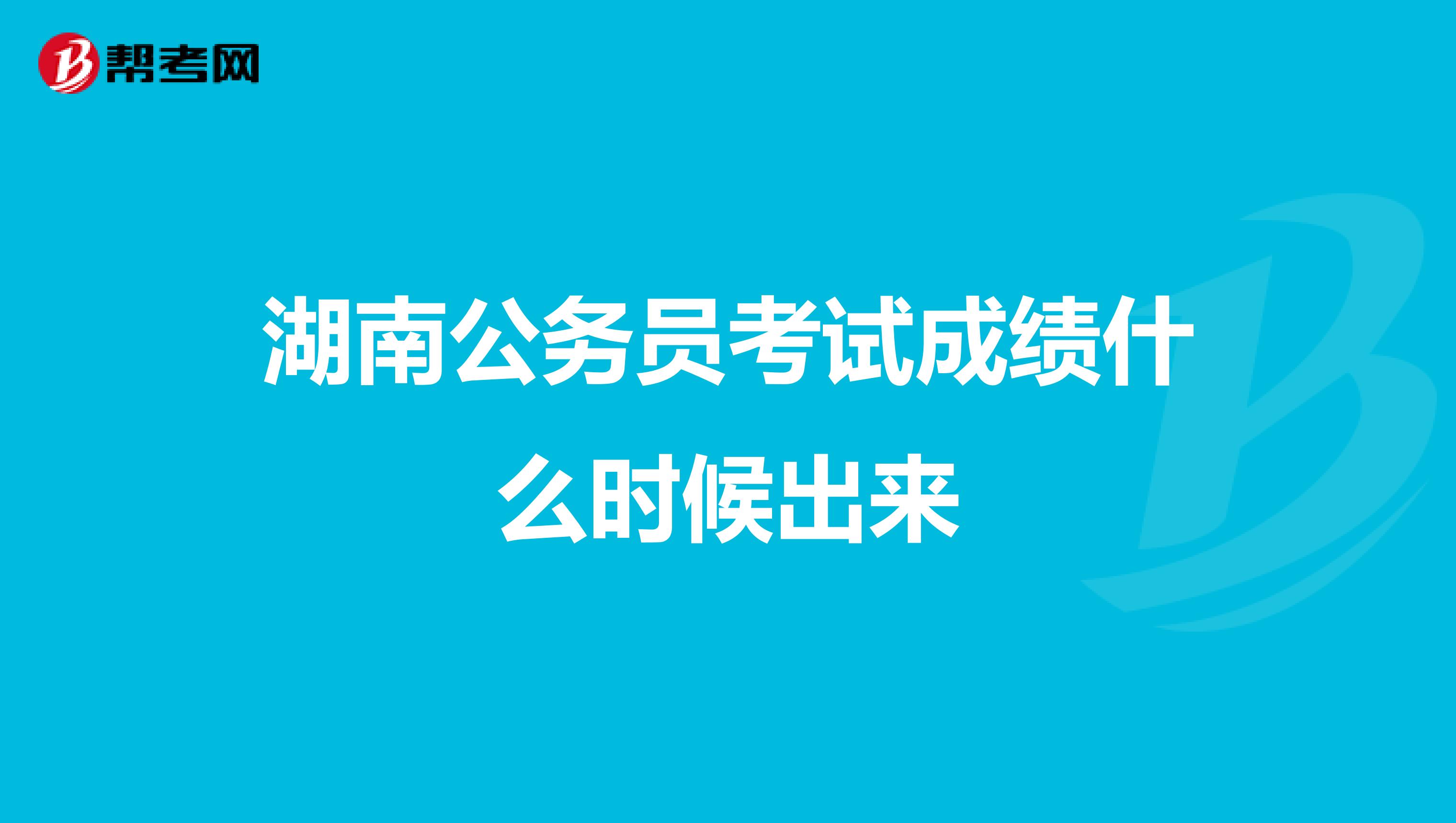 湖南公务员考试成绩什么时候出来