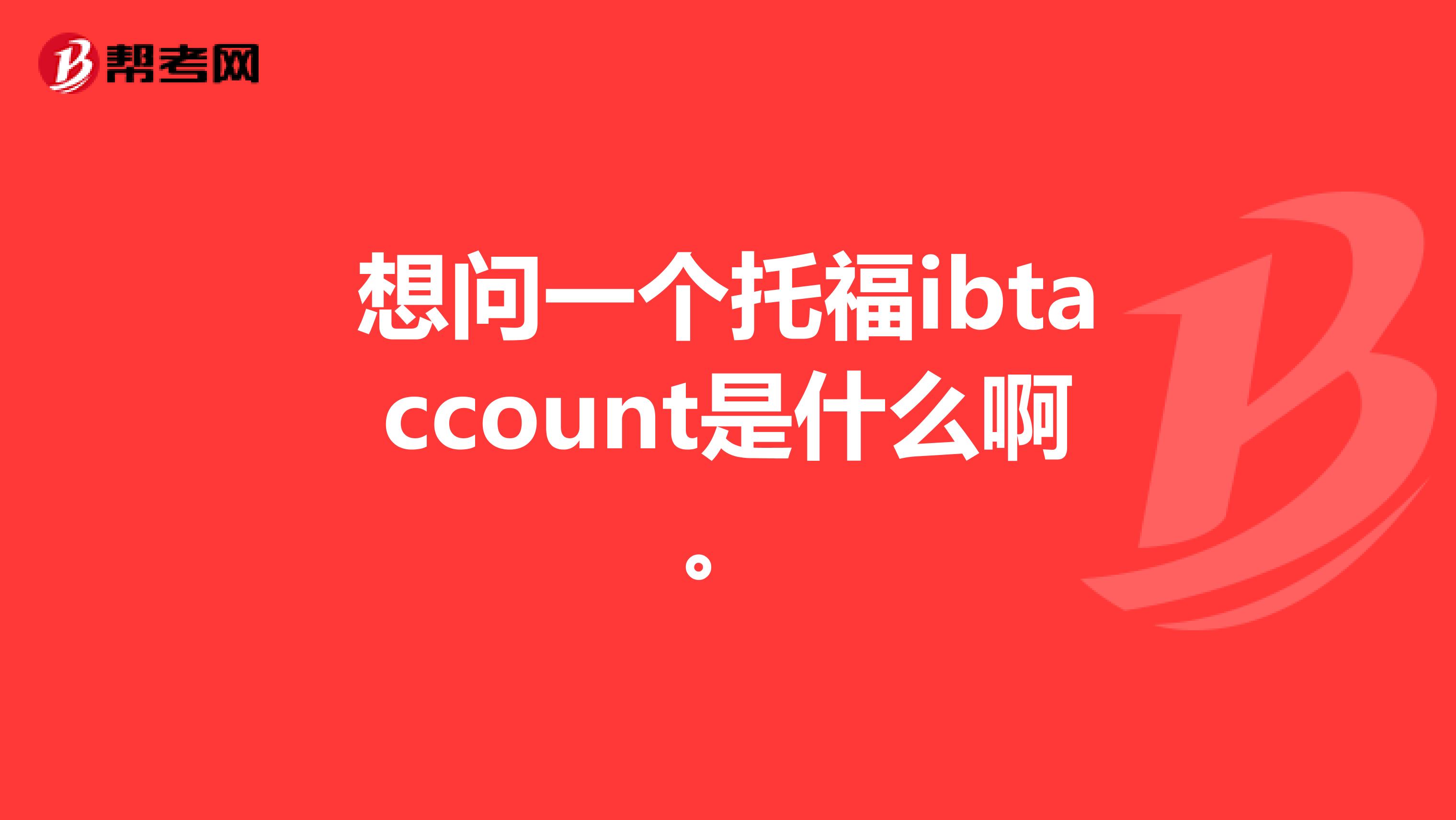 想问一个托福ibtaccount是什么啊。