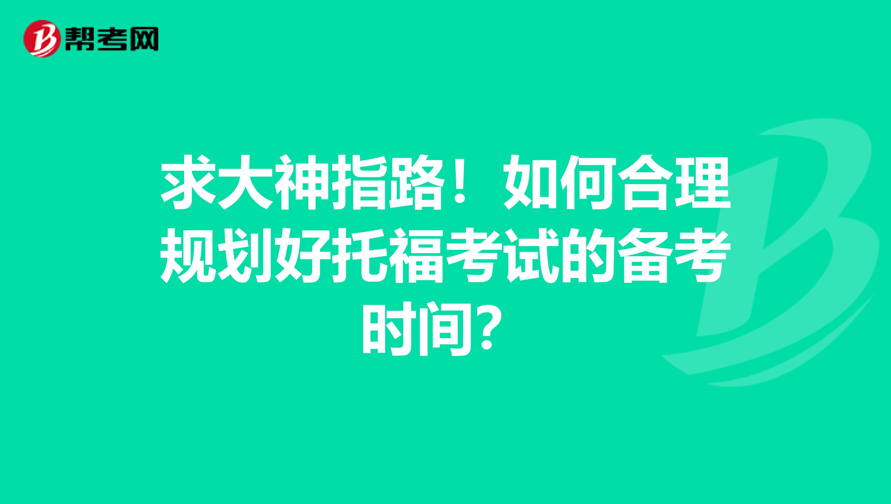 求大神指路!如何合理规划好托福考试的备考时间?