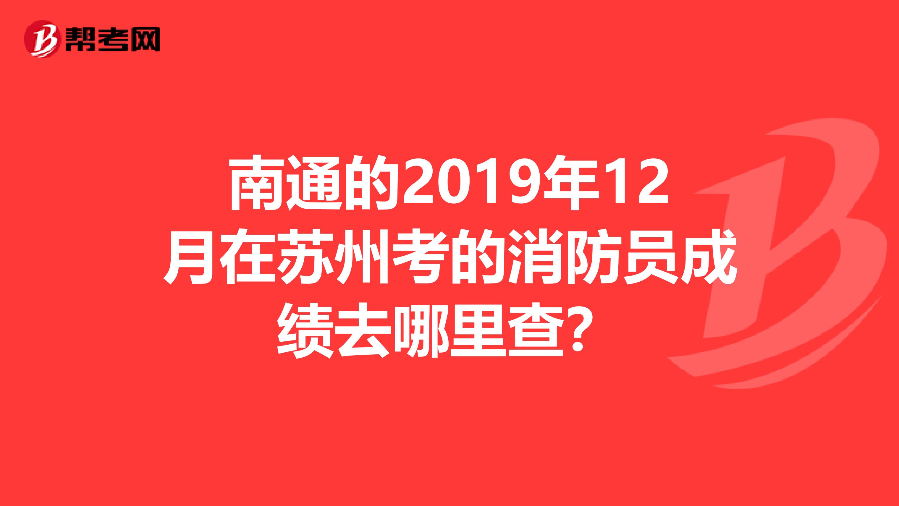 南通的2019年12月在苏州考的消防员成绩去哪里查？