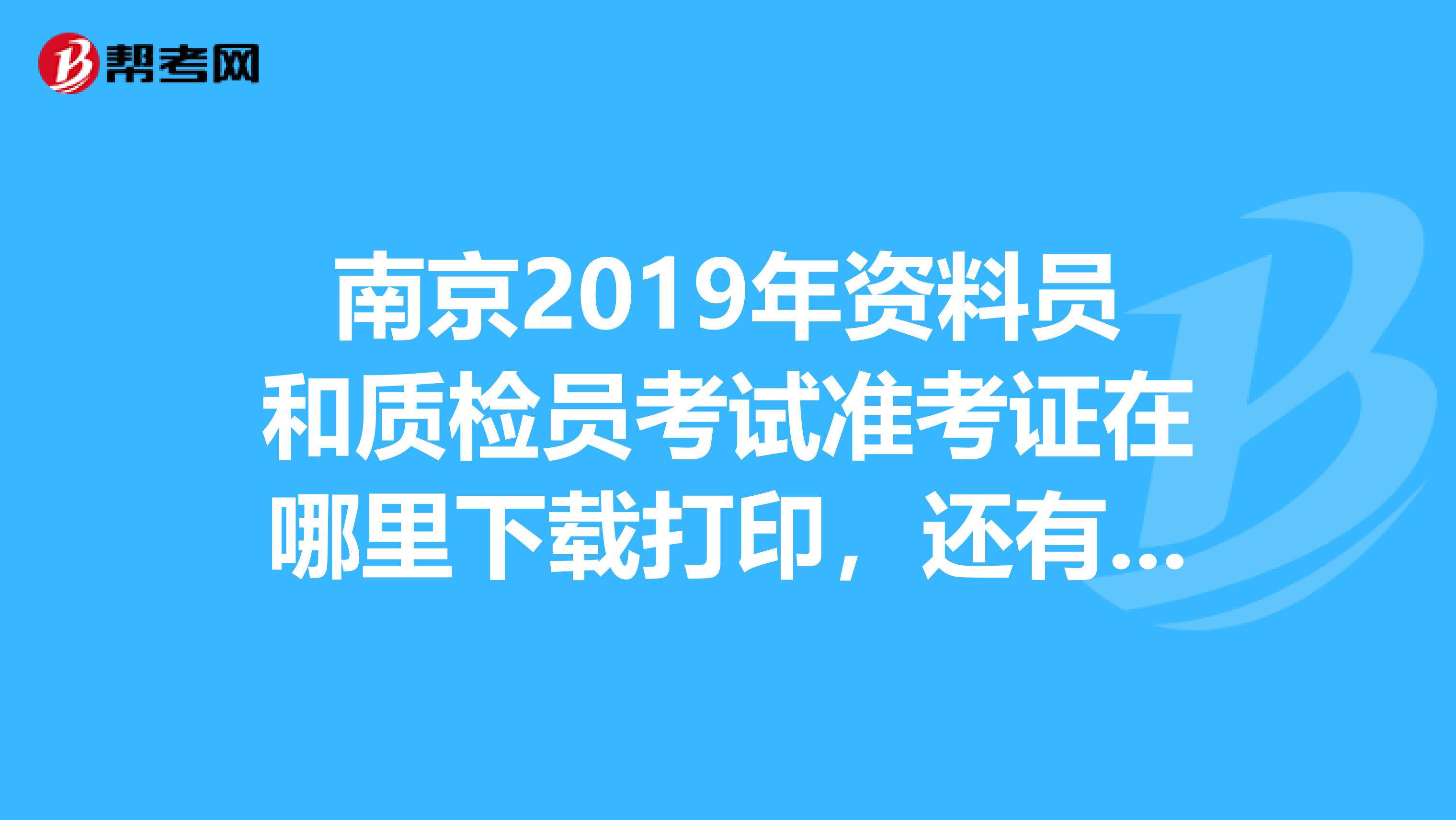 南京2019年资料员和质检员考试准考证在哪里下载打印,还有考试时间?急急急