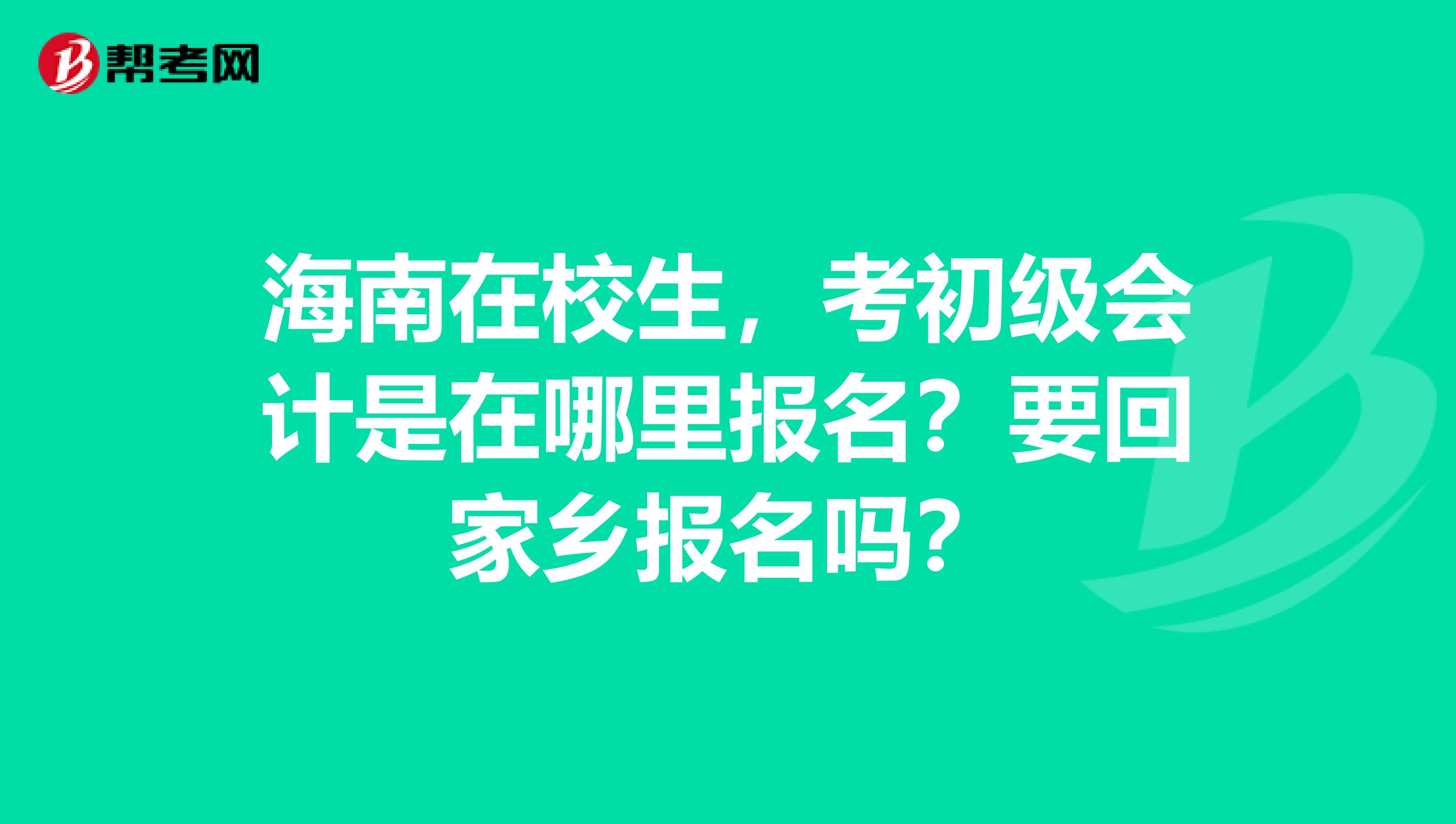 海南在校生,考初级会计是在哪里报名?要回家乡报名吗?