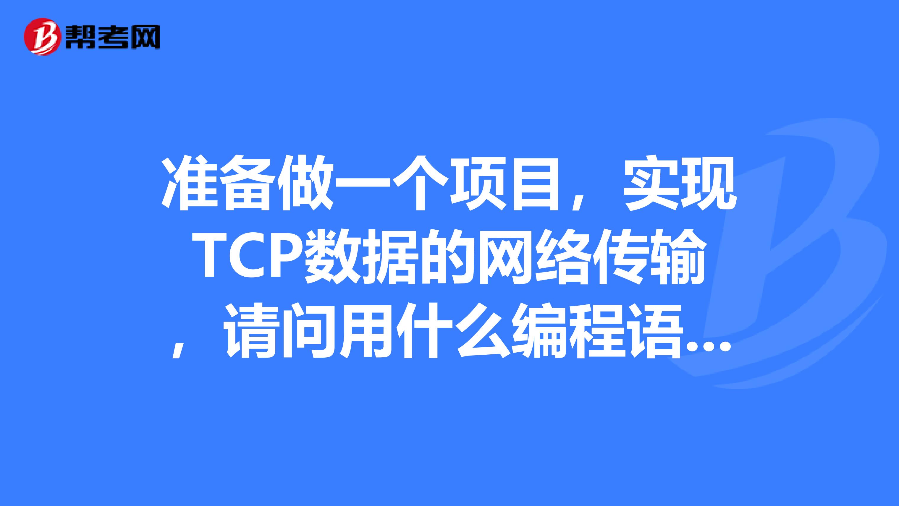 准备做一个项目,实现TCP数据的网络传输,请问用什么编程语言最简单,最好,最方便