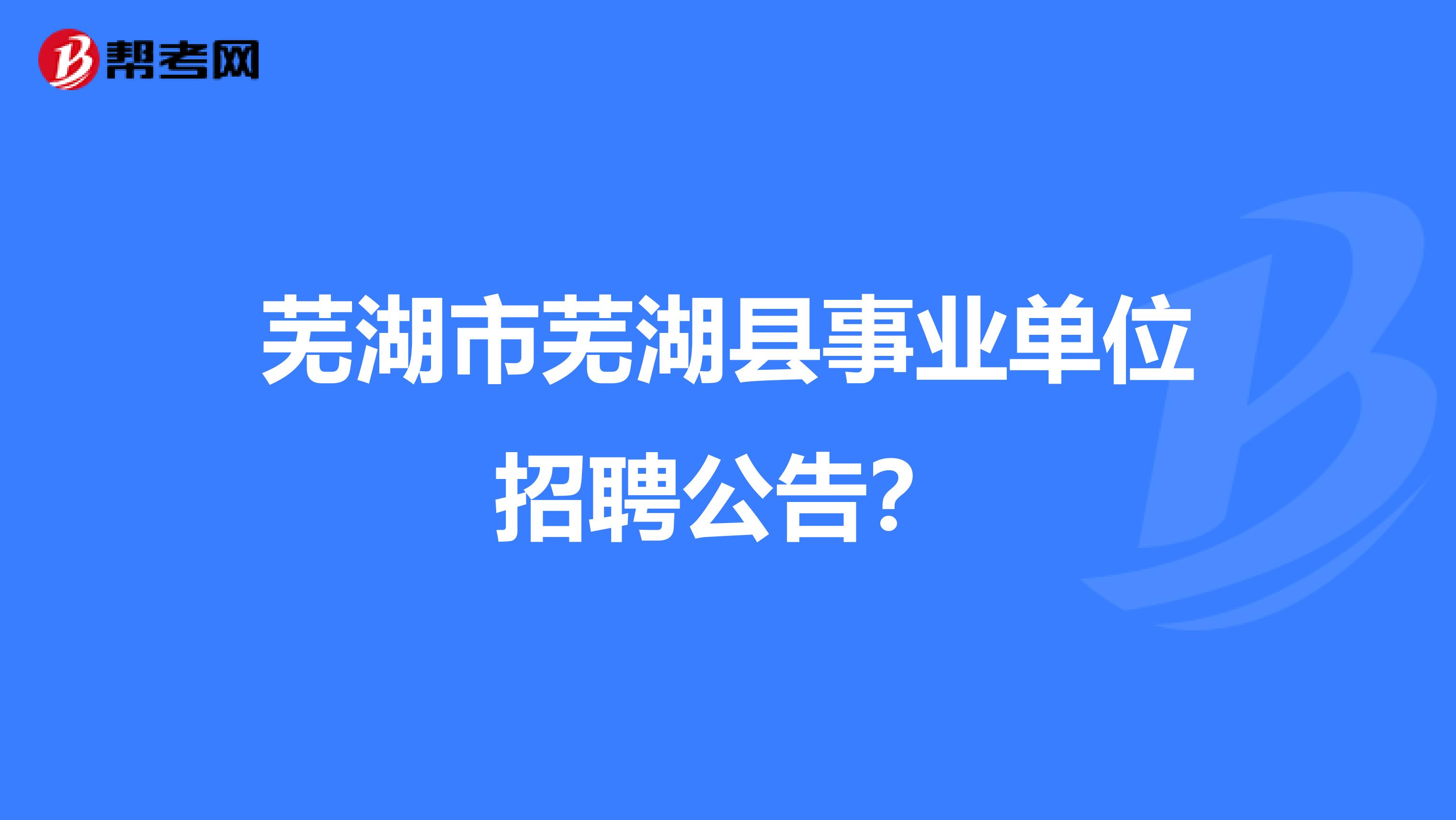 芜湖市芜湖县事业单位招聘公告？