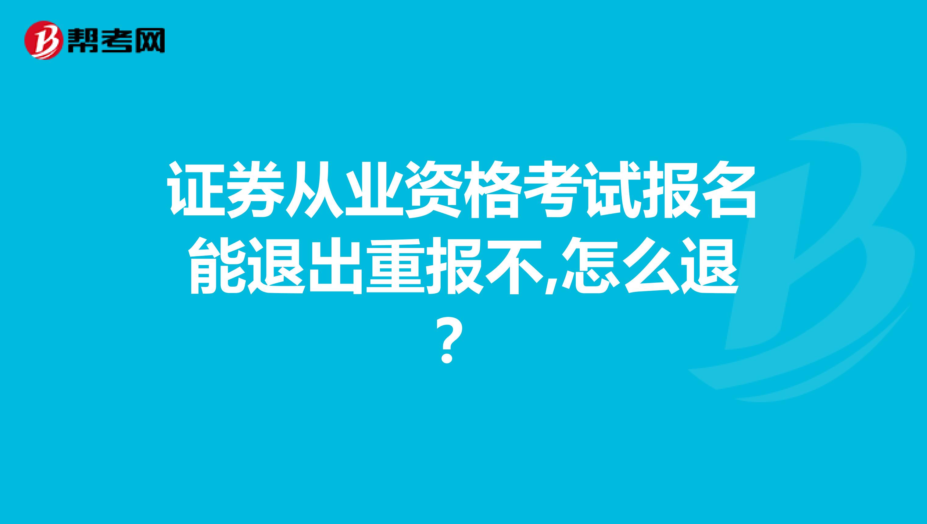 证券从业资格考试报名能退出重报不,怎么退?