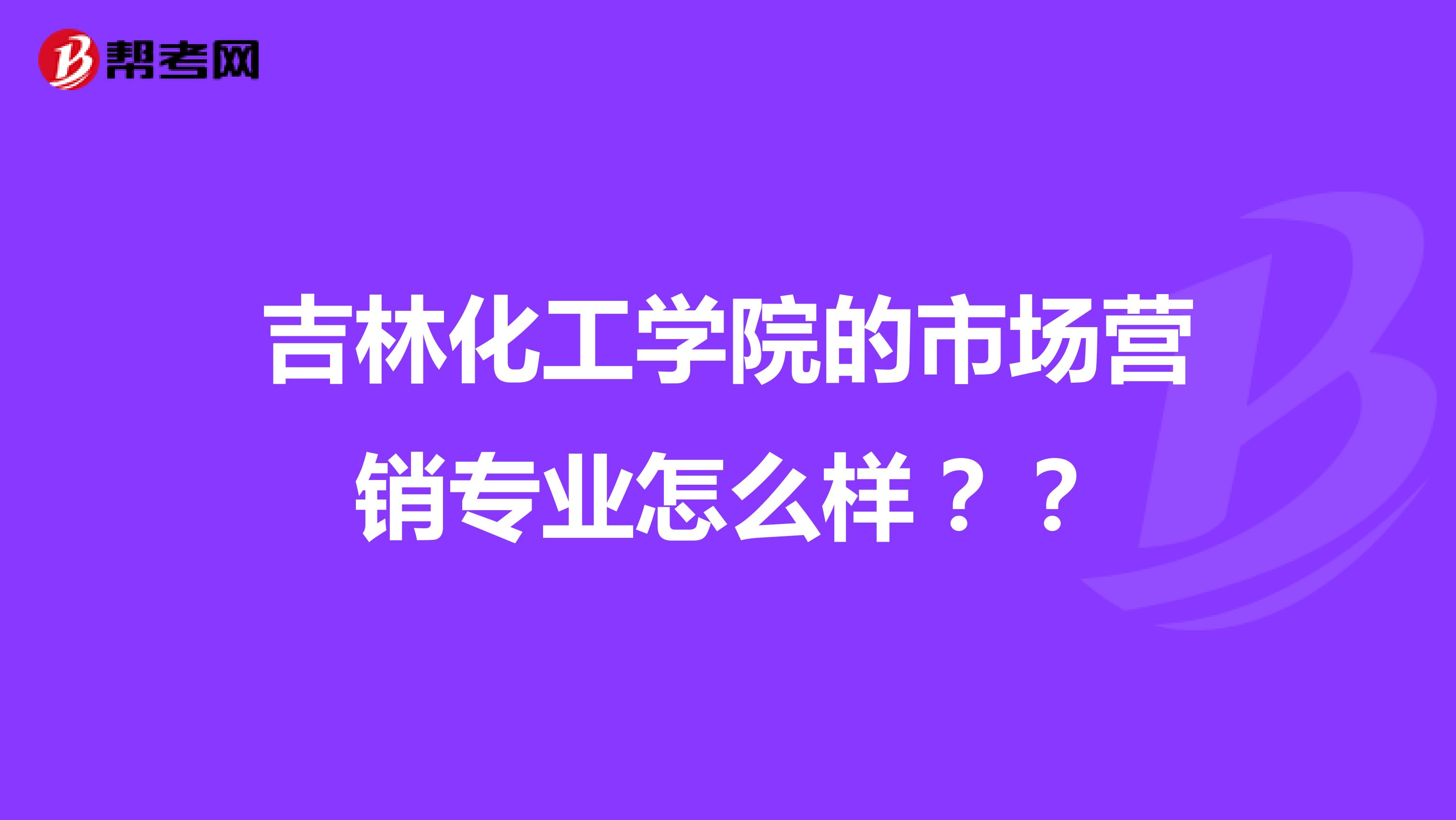 吉林化工学院的市场营销专业怎么样??