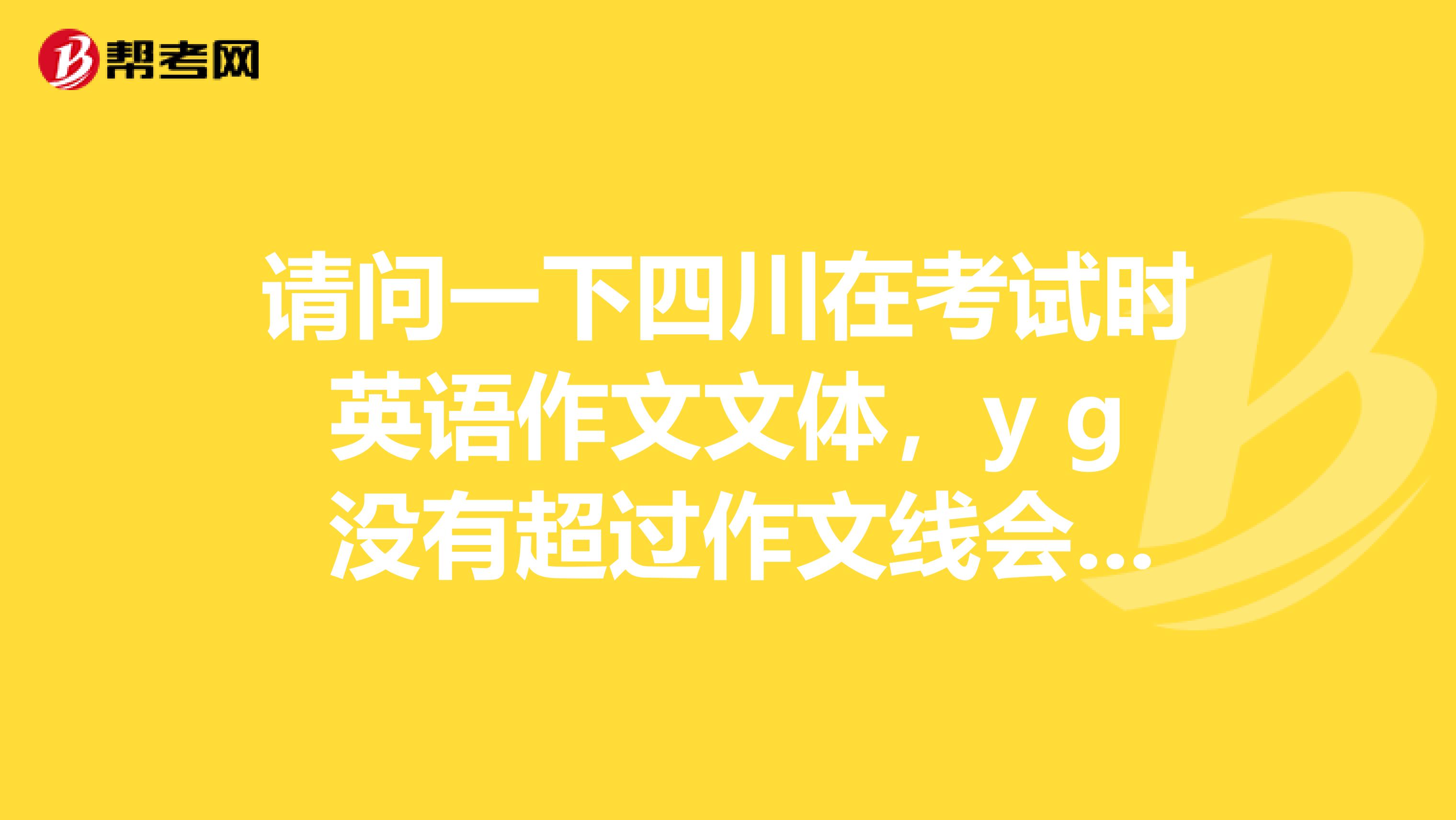 请问一下四川在考试时英语作文文体,y g 没有超过作文线会扣分吗?会扣多少?