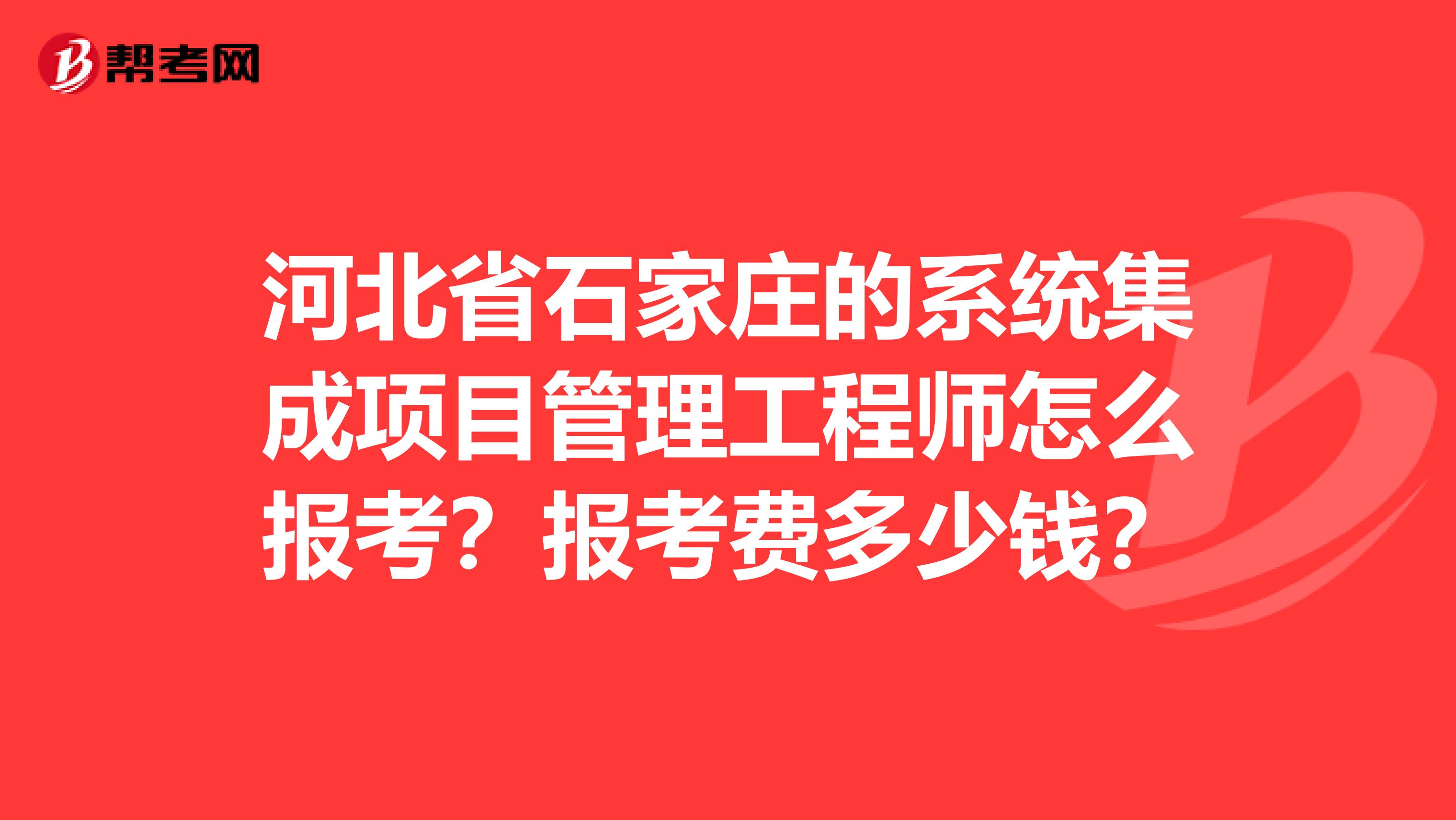 河北省石家庄的系统集成项目管理工程师怎么报考?报考费多少钱?