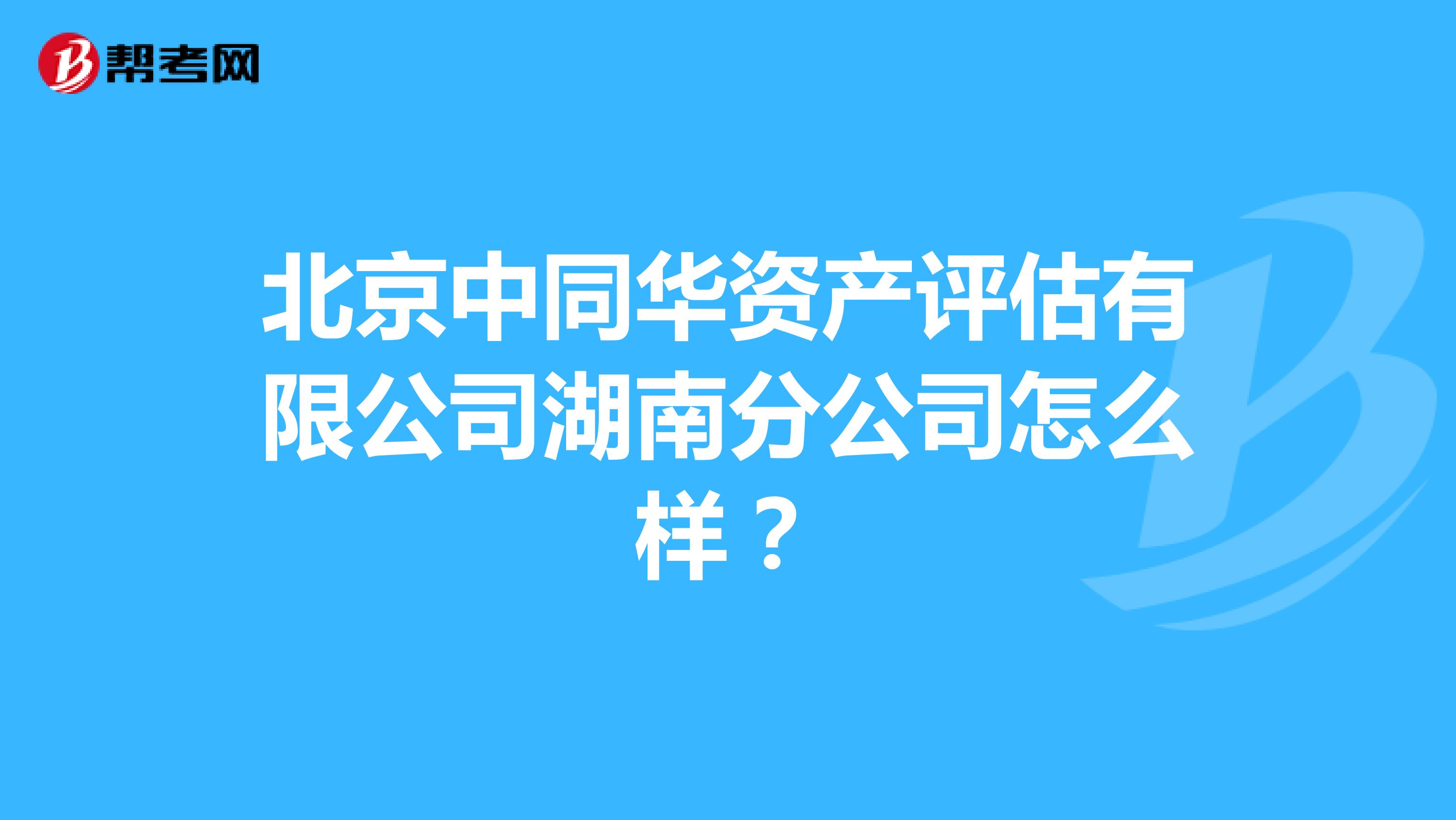 北京中同华资产评估有限公司湖南分公司怎么样？