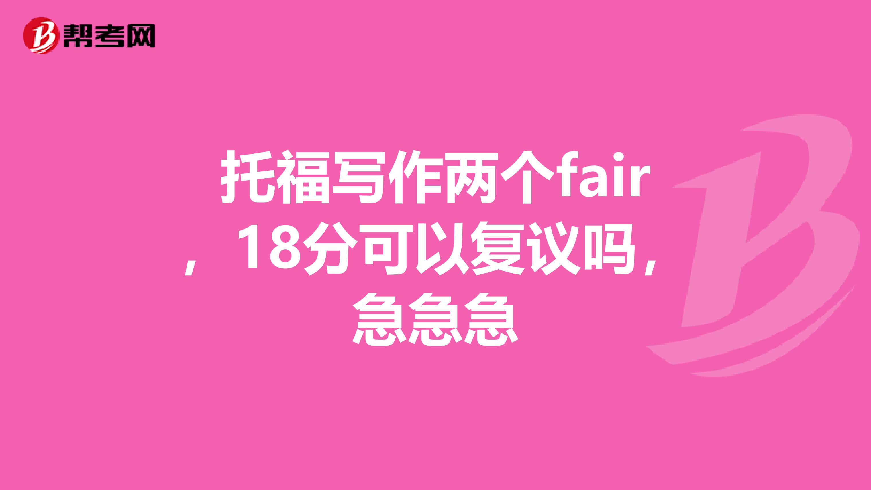 托福写作两个fair,18分可以复议吗,急急急