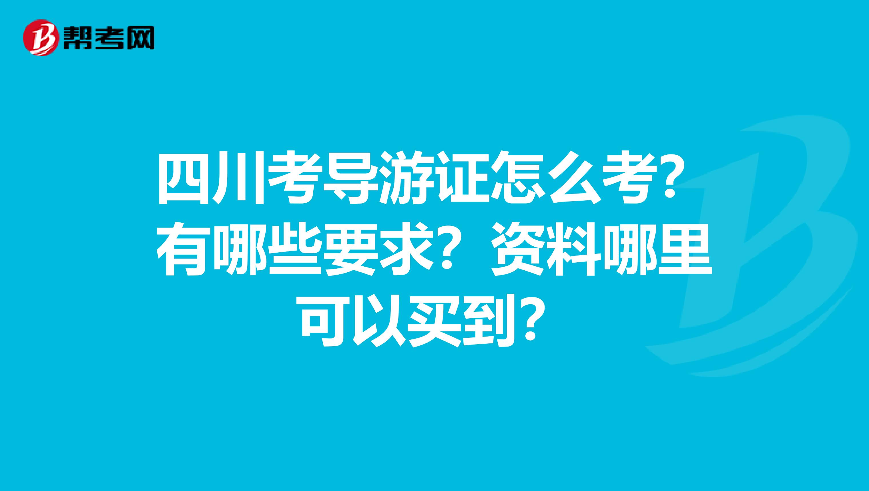 四川考导游证怎么考?有哪些要求?资料哪里可以买到?