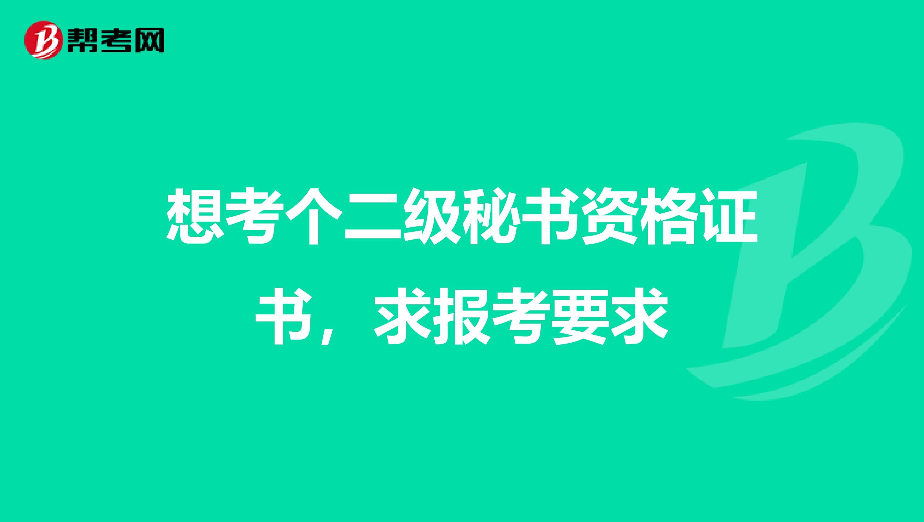 想考个二级秘书资格证书，求报考要求