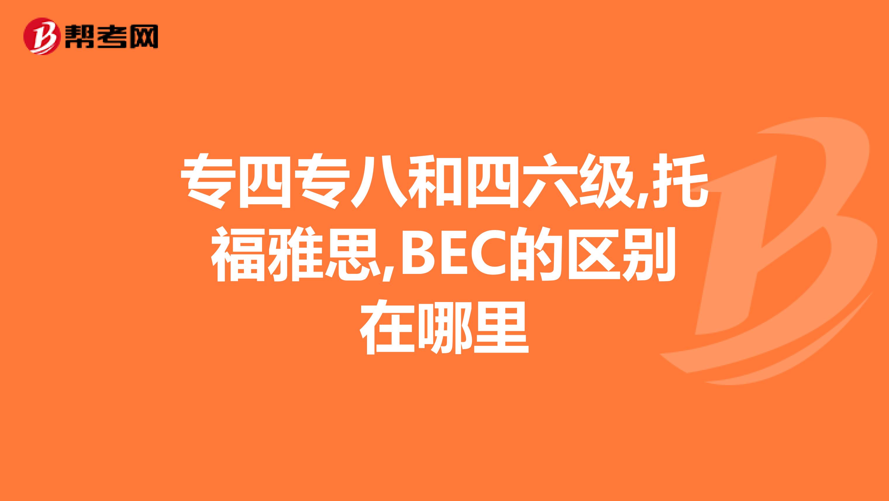 专四专八和四六级,托福雅思,BEC的区别在哪里