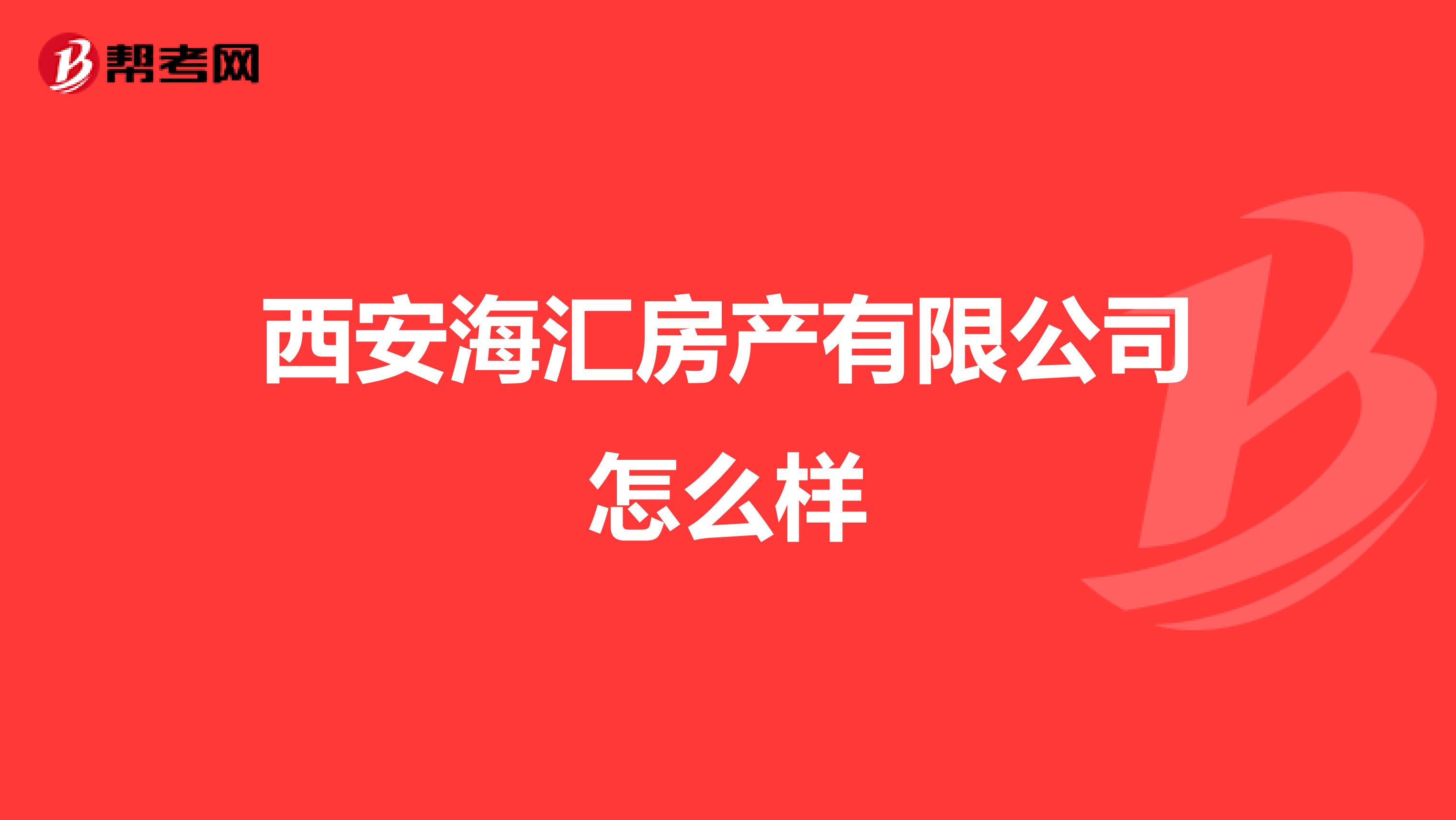 西安海汇房产有限公司怎么样
