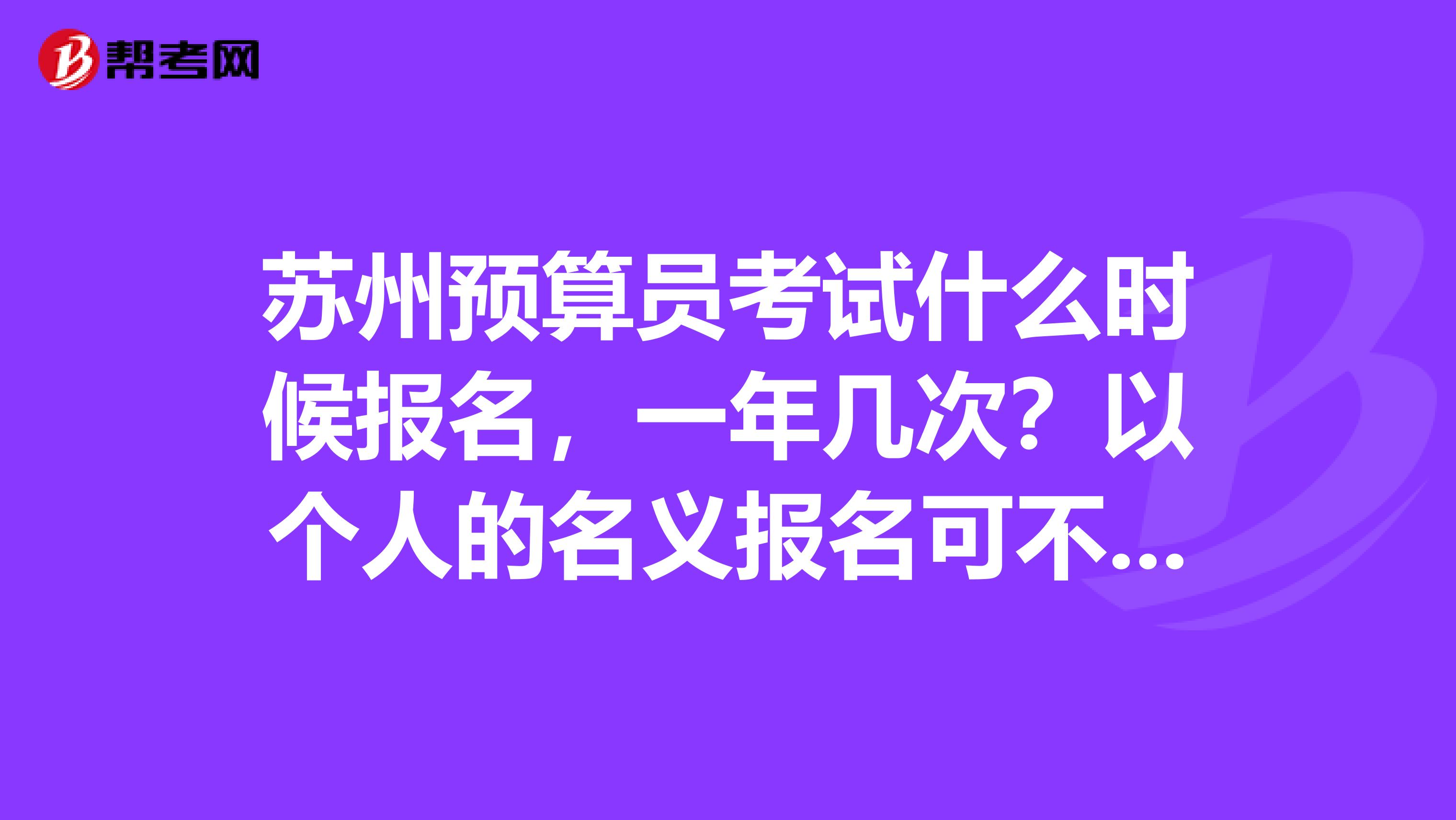 苏州预算员考试什么时候报名,一年几次?以个人的名义报名可不可以?有什么要求没?