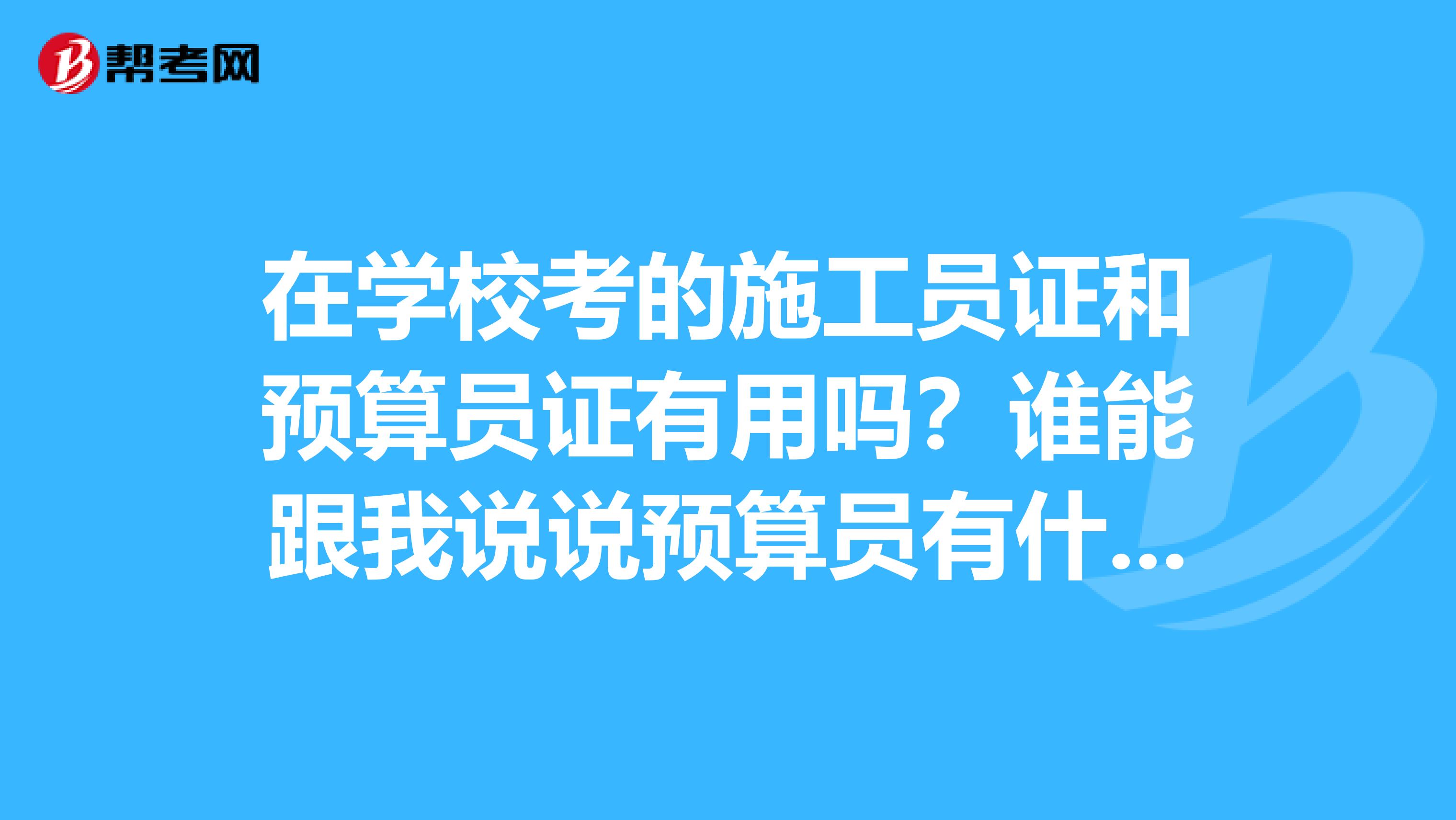 在學?？嫉氖┕T證和預算員證有用嗎？誰能跟我說說預算員有什么優勢呢