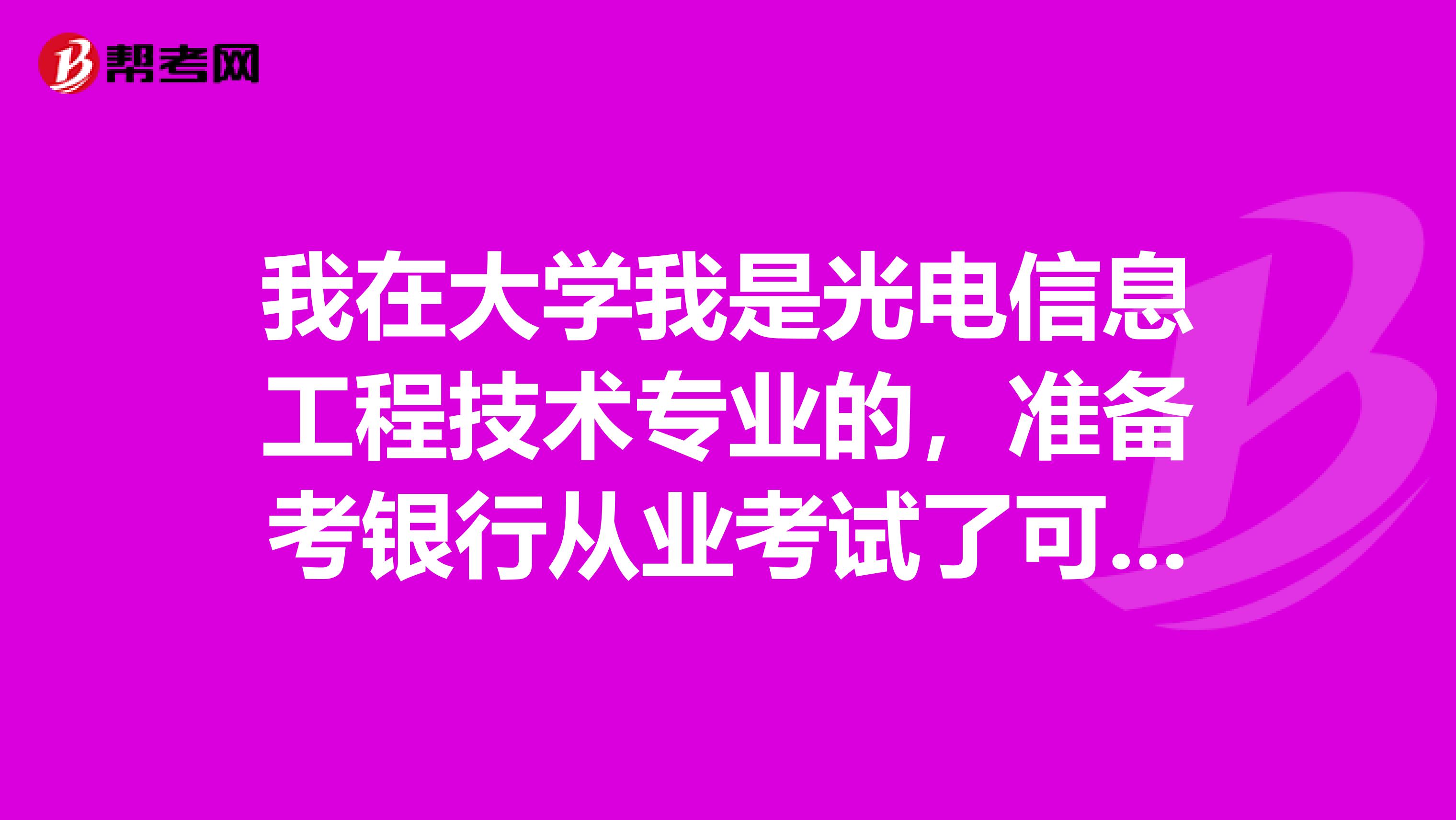 我在大学我是光电信息工程技术专业的，准备考银行从业考试了可以给我说一下银行从业考试难吗？